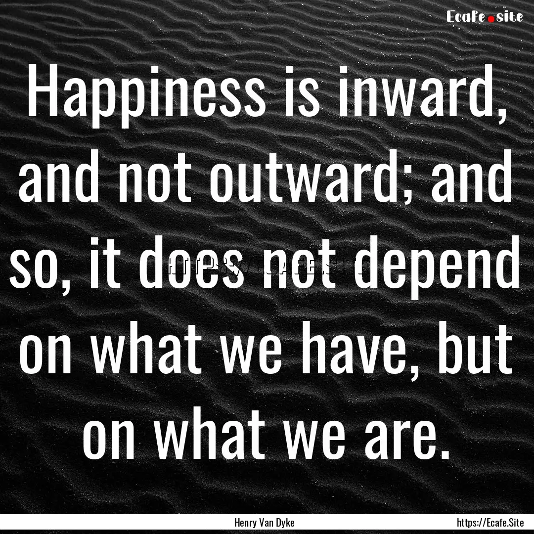 Happiness is inward, and not outward; and.... : Quote by Henry Van Dyke