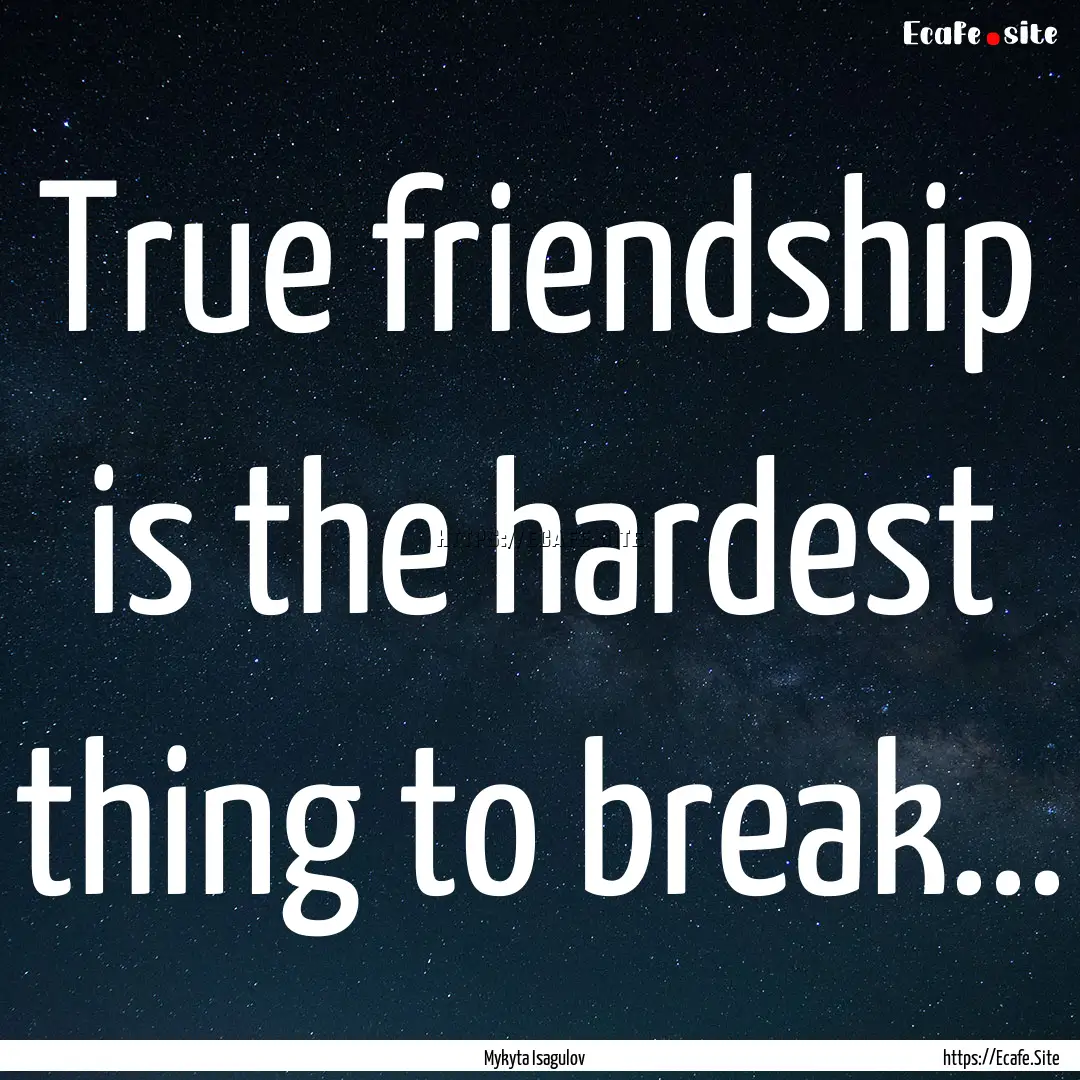 True friendship is the hardest thing to break....... : Quote by Mykyta Isagulov