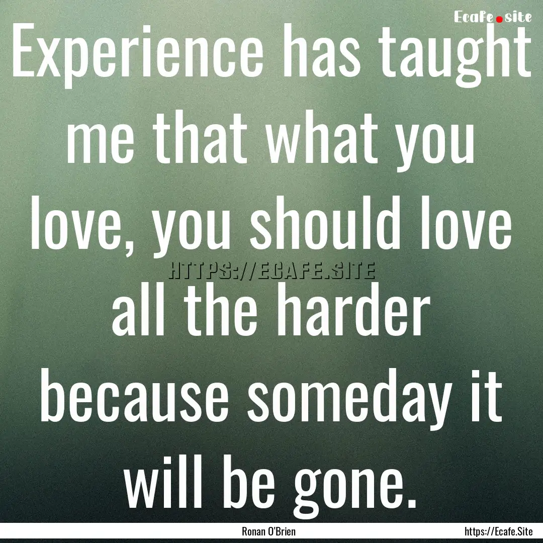 Experience has taught me that what you love,.... : Quote by Ronan O'Brien