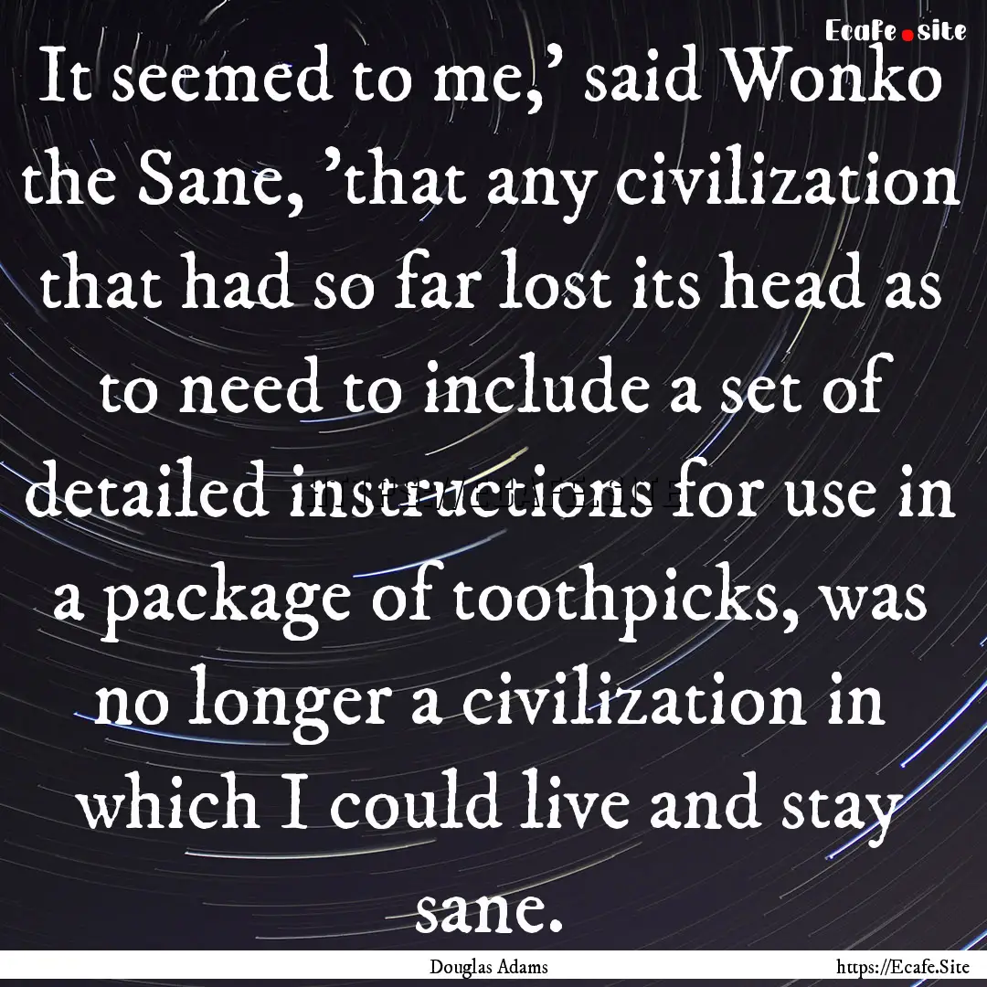 It seemed to me,' said Wonko the Sane, 'that.... : Quote by Douglas Adams