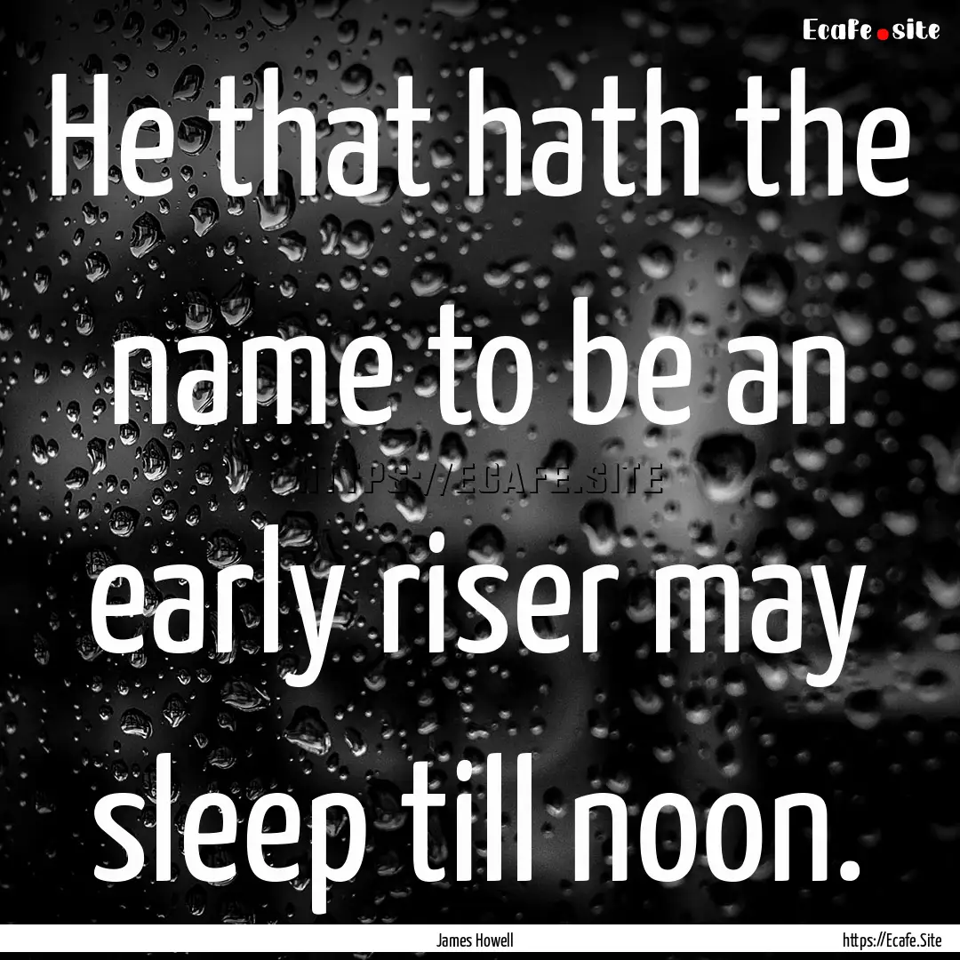 He that hath the name to be an early riser.... : Quote by James Howell