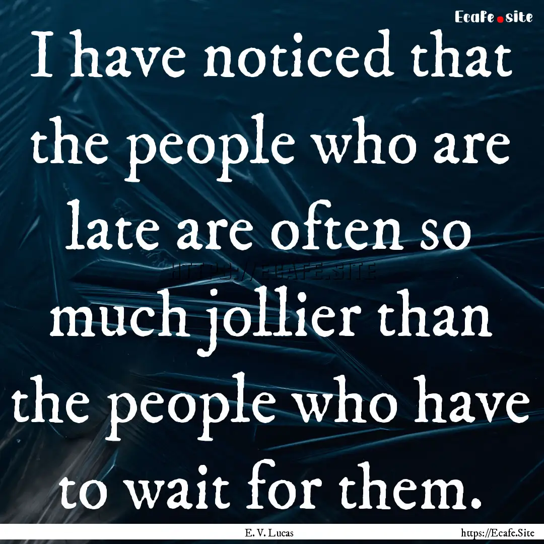 I have noticed that the people who are late.... : Quote by E. V. Lucas