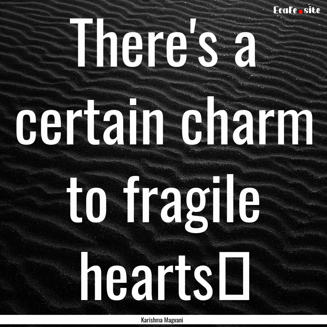 There's a certain charm to fragile hearts❤.... : Quote by Karishma Magvani