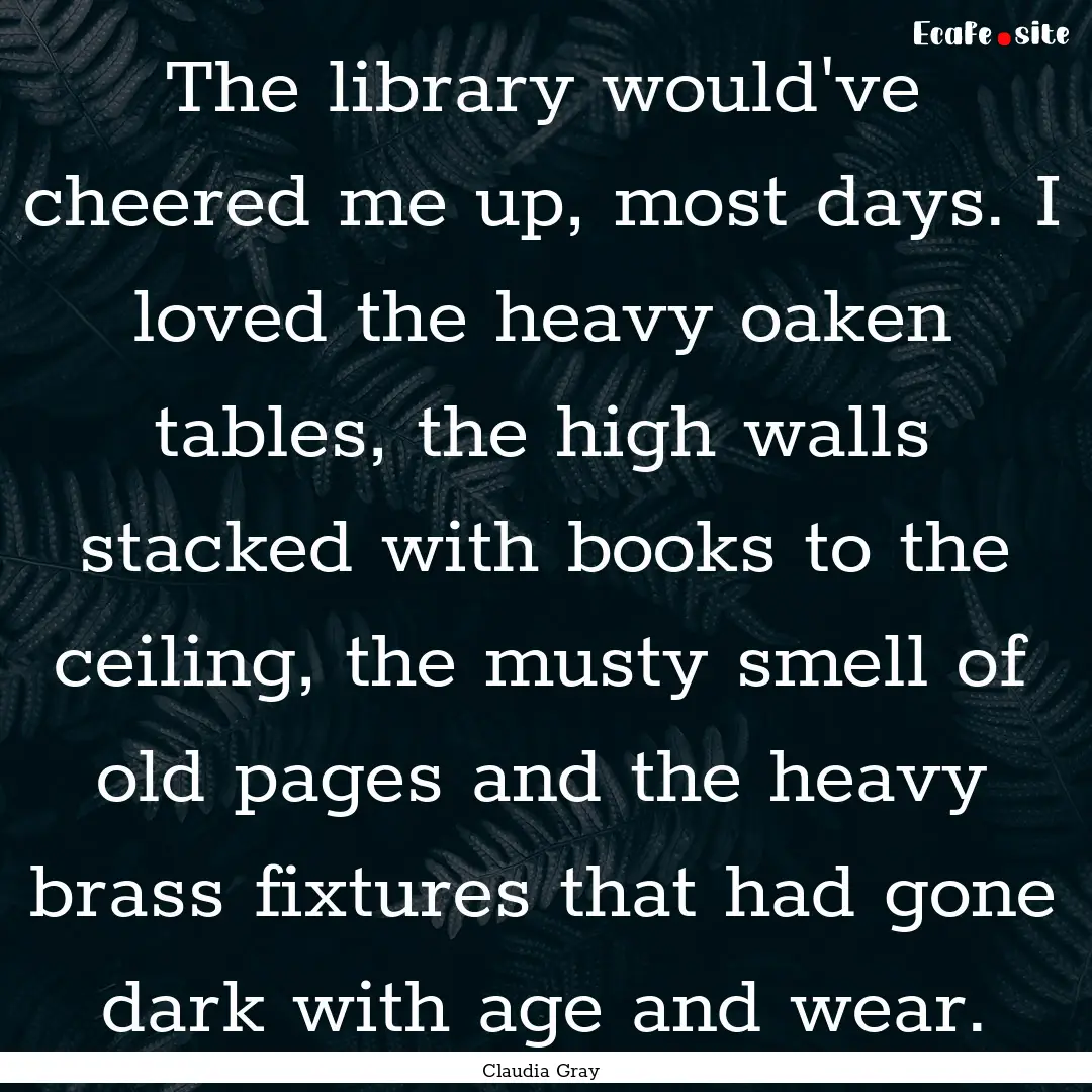 The library would've cheered me up, most.... : Quote by Claudia Gray