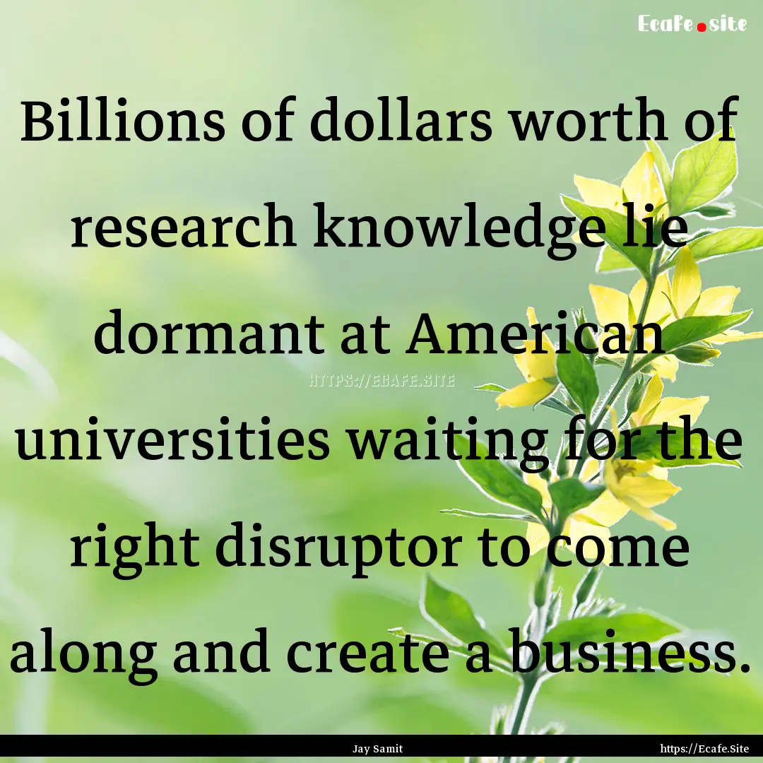 Billions of dollars worth of research knowledge.... : Quote by Jay Samit