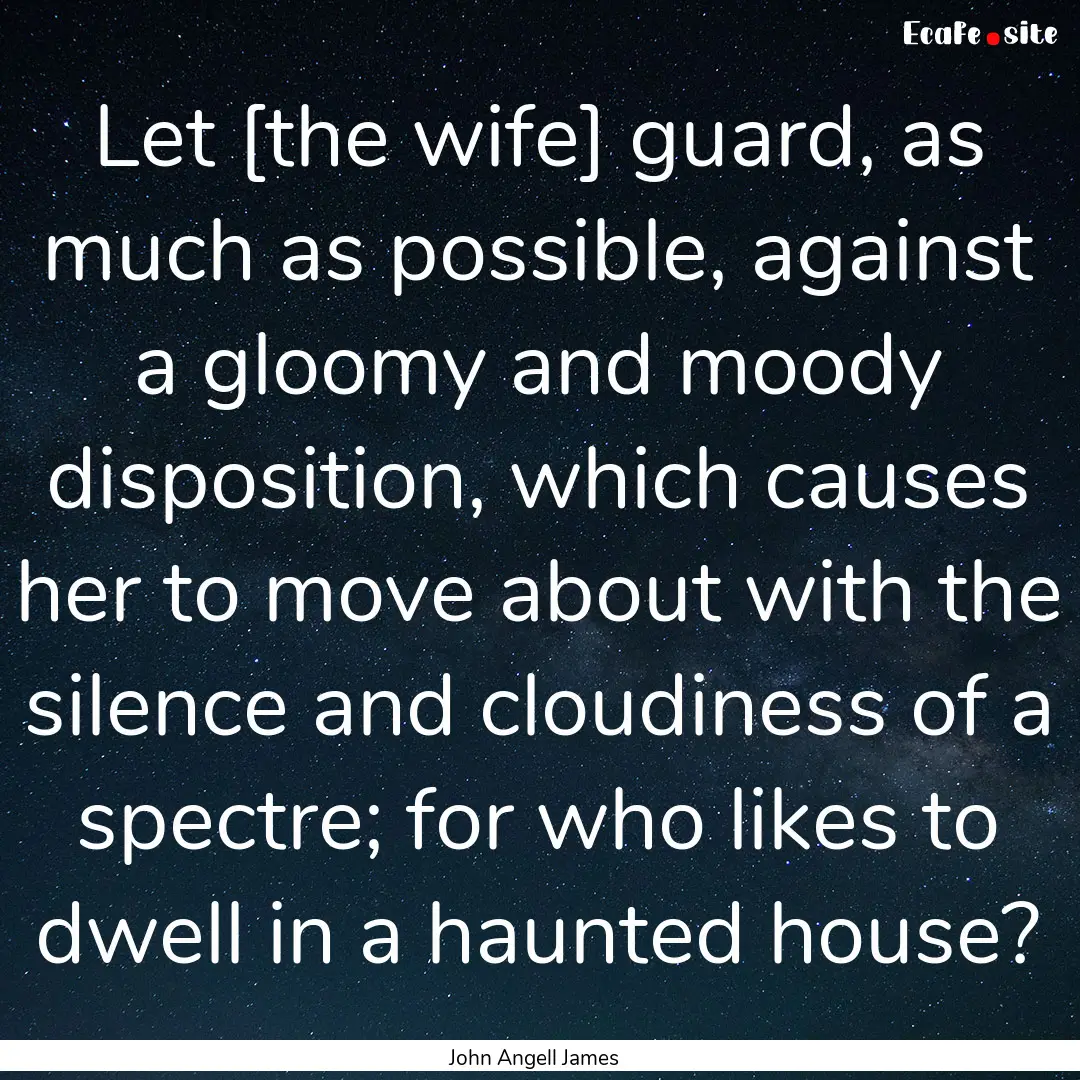 Let [the wife] guard, as much as possible,.... : Quote by John Angell James