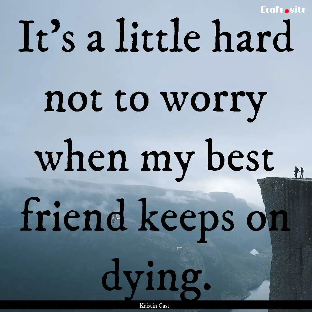 It's a little hard not to worry when my best.... : Quote by Kristin Cast