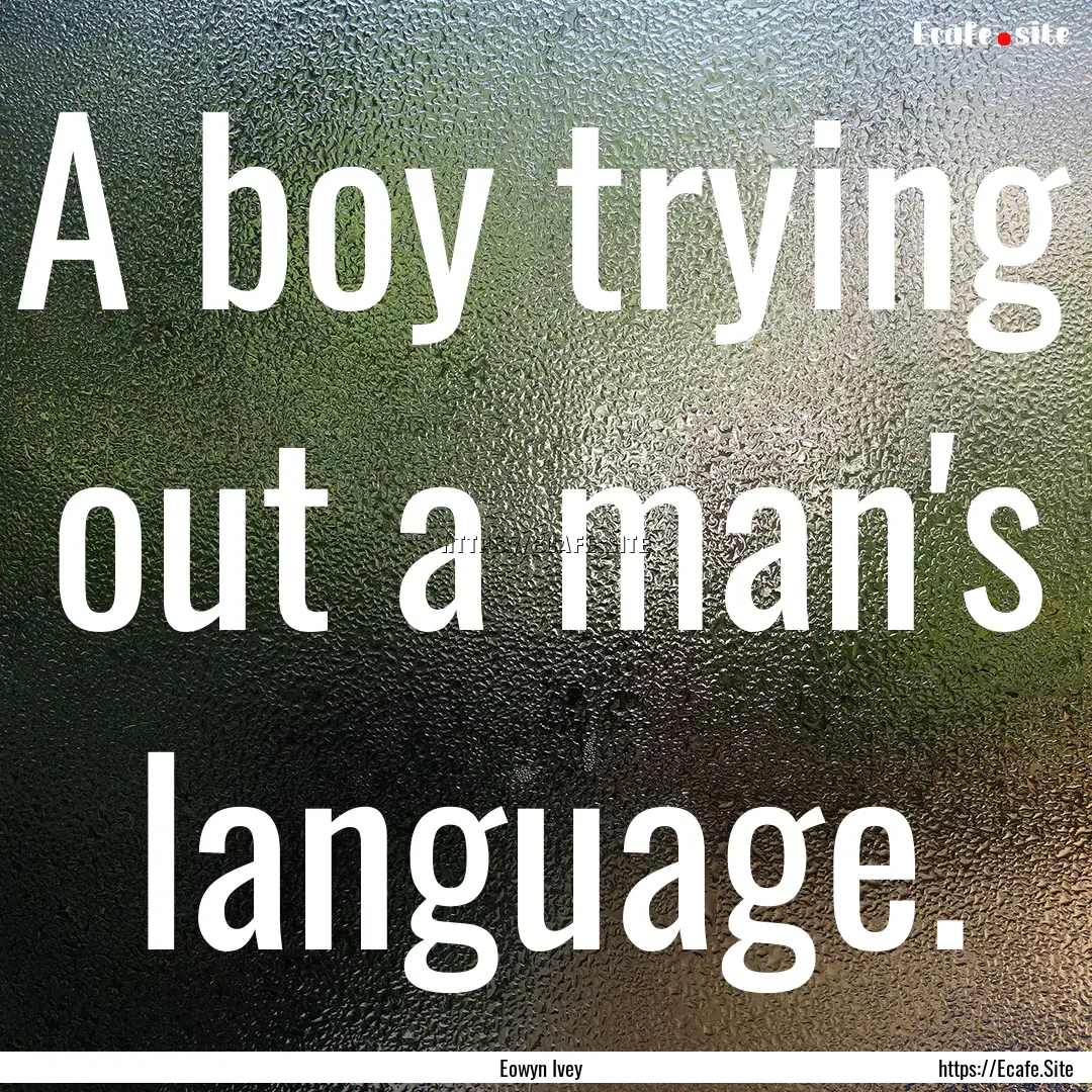 A boy trying out a man's language. : Quote by Eowyn Ivey