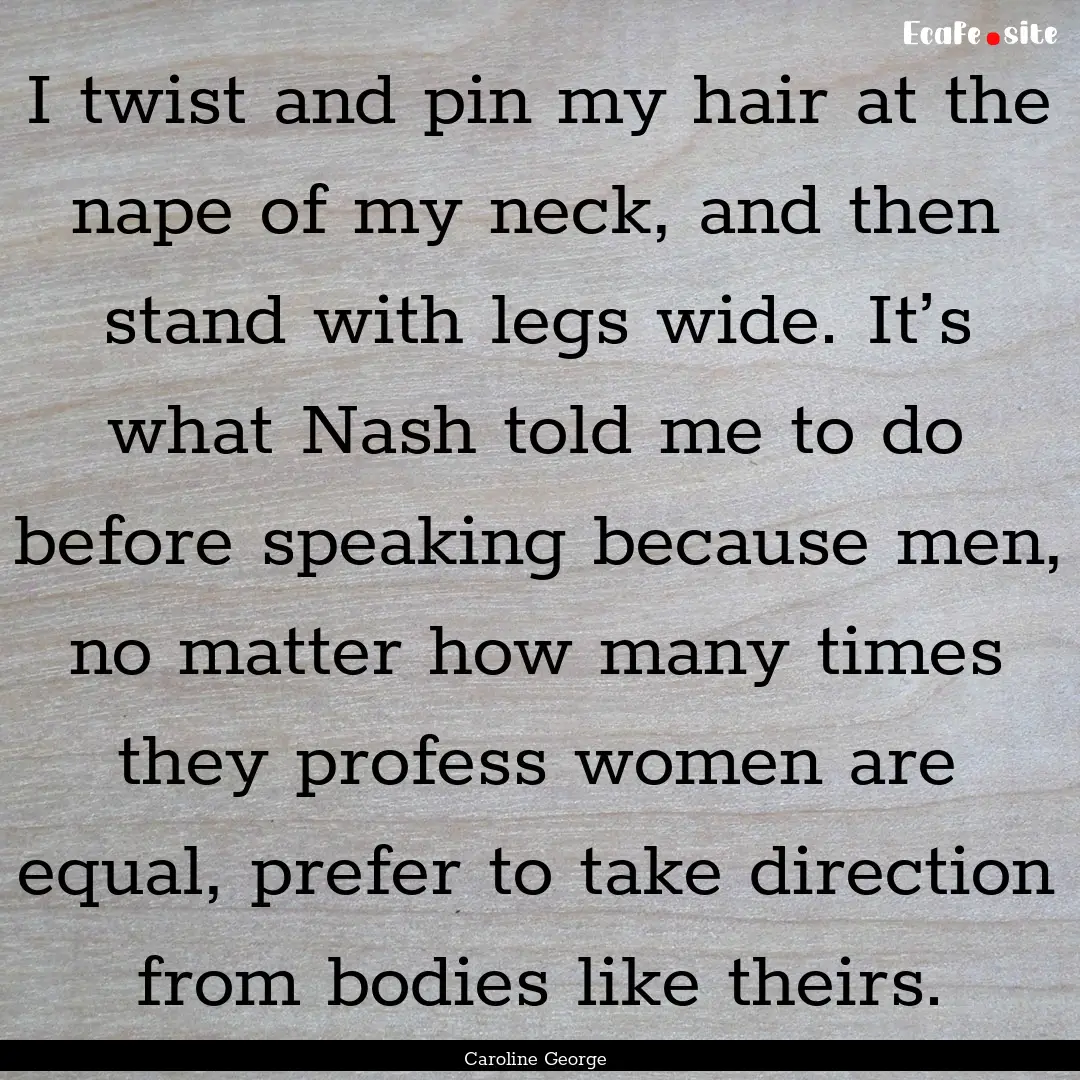 I twist and pin my hair at the nape of my.... : Quote by Caroline George