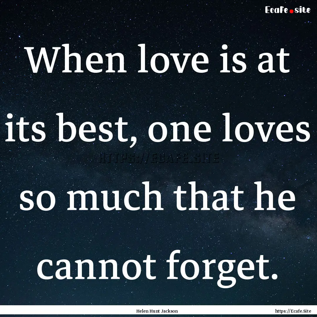 When love is at its best, one loves so much.... : Quote by Helen Hunt Jackson