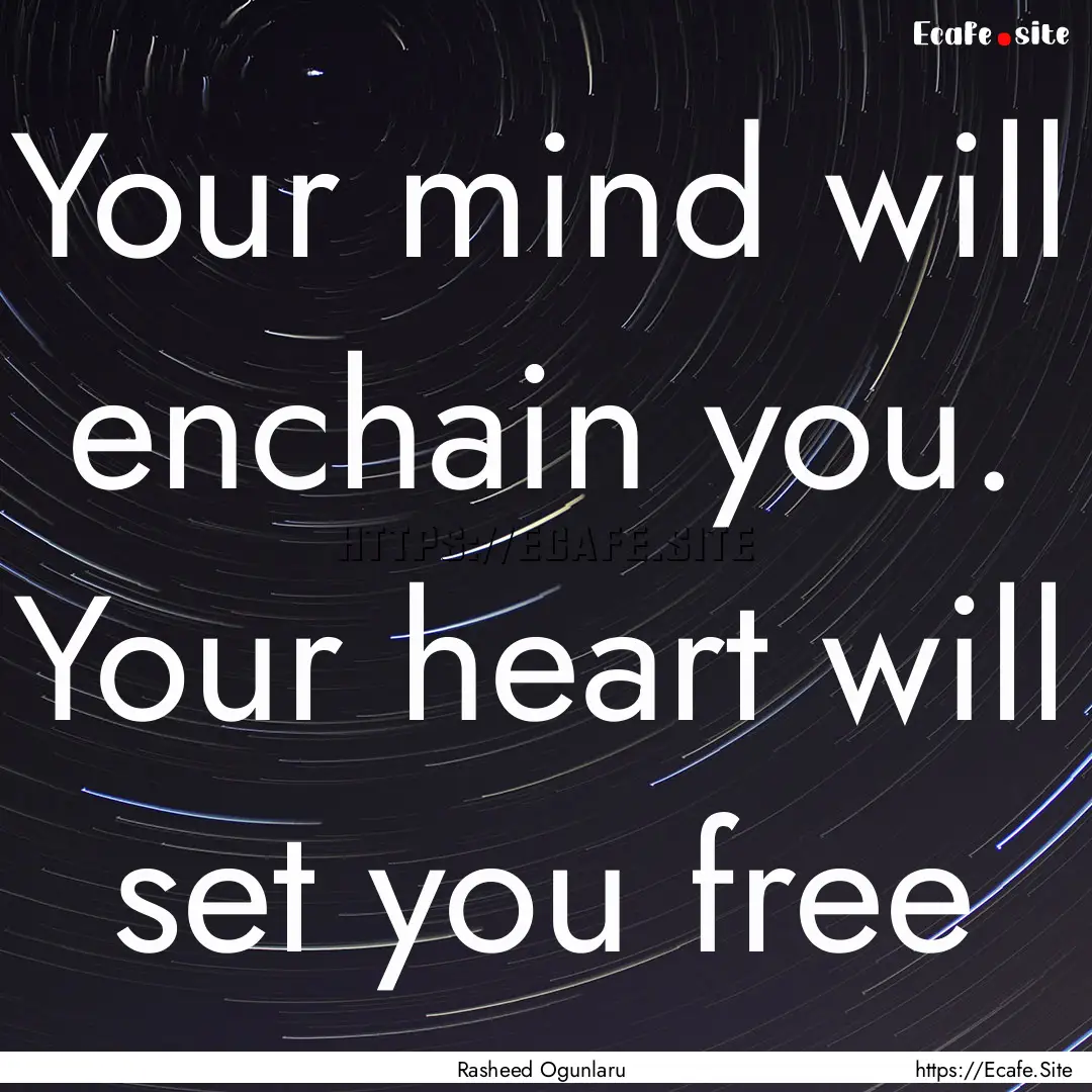 Your mind will enchain you. Your heart will.... : Quote by Rasheed Ogunlaru