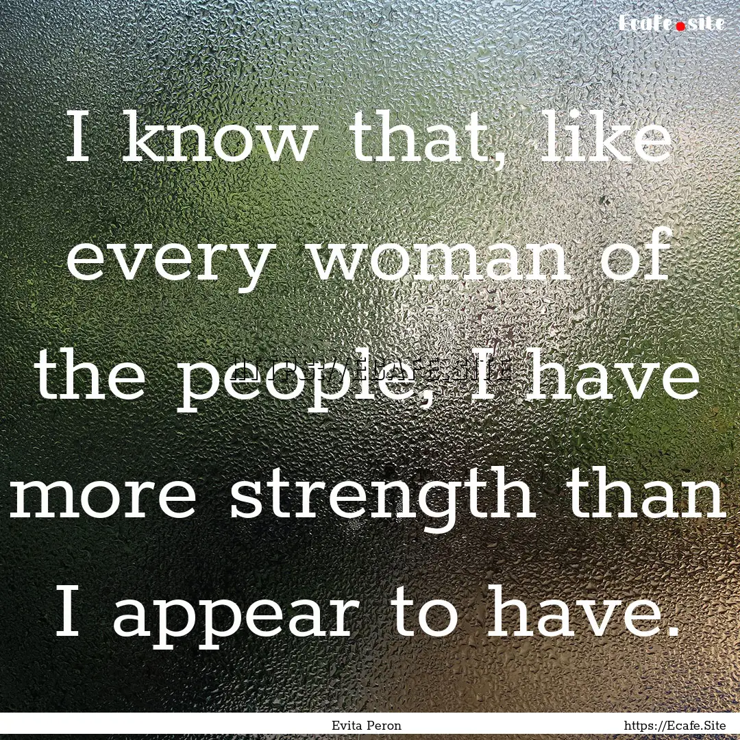 I know that, like every woman of the people,.... : Quote by Evita Peron