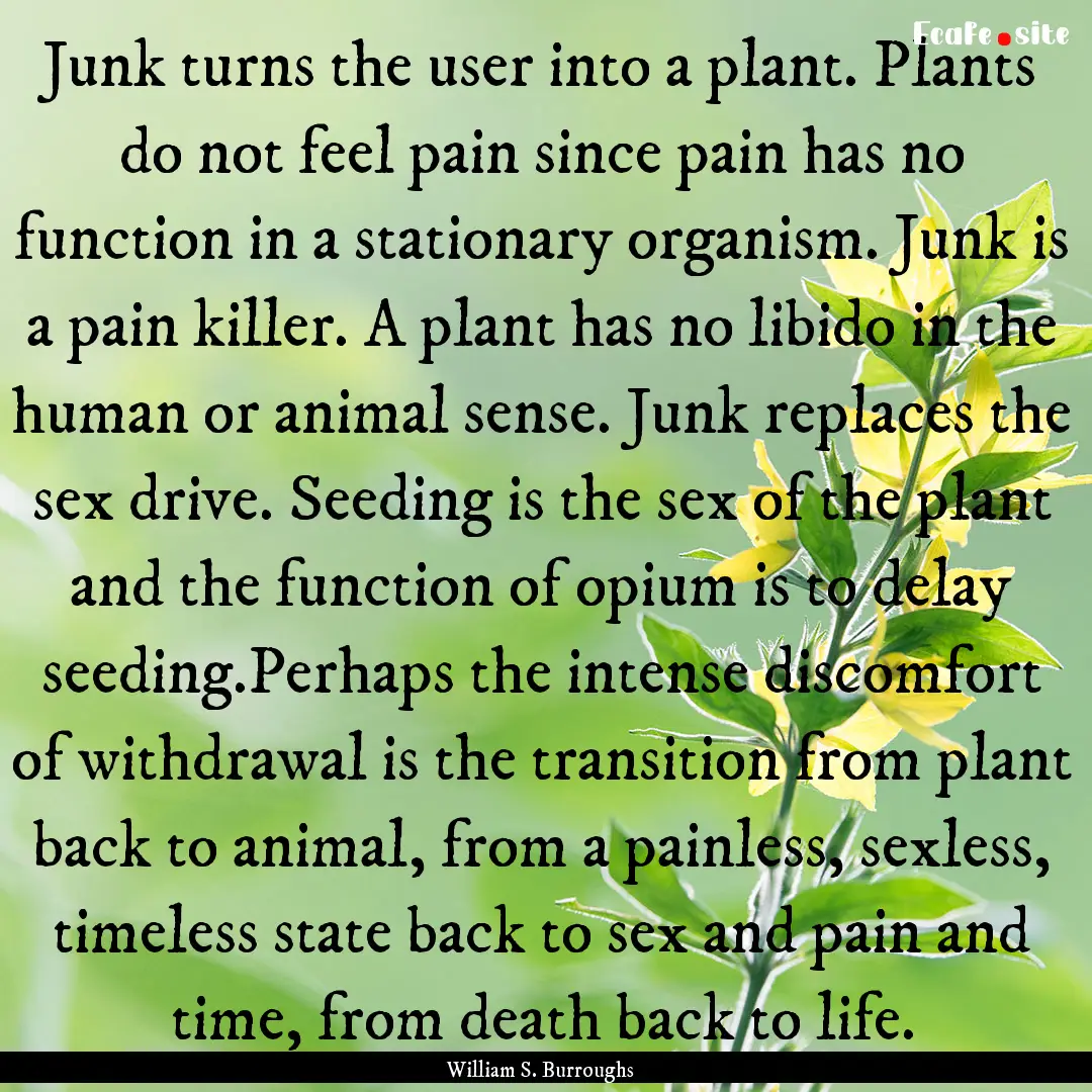 Junk turns the user into a plant. Plants.... : Quote by William S. Burroughs