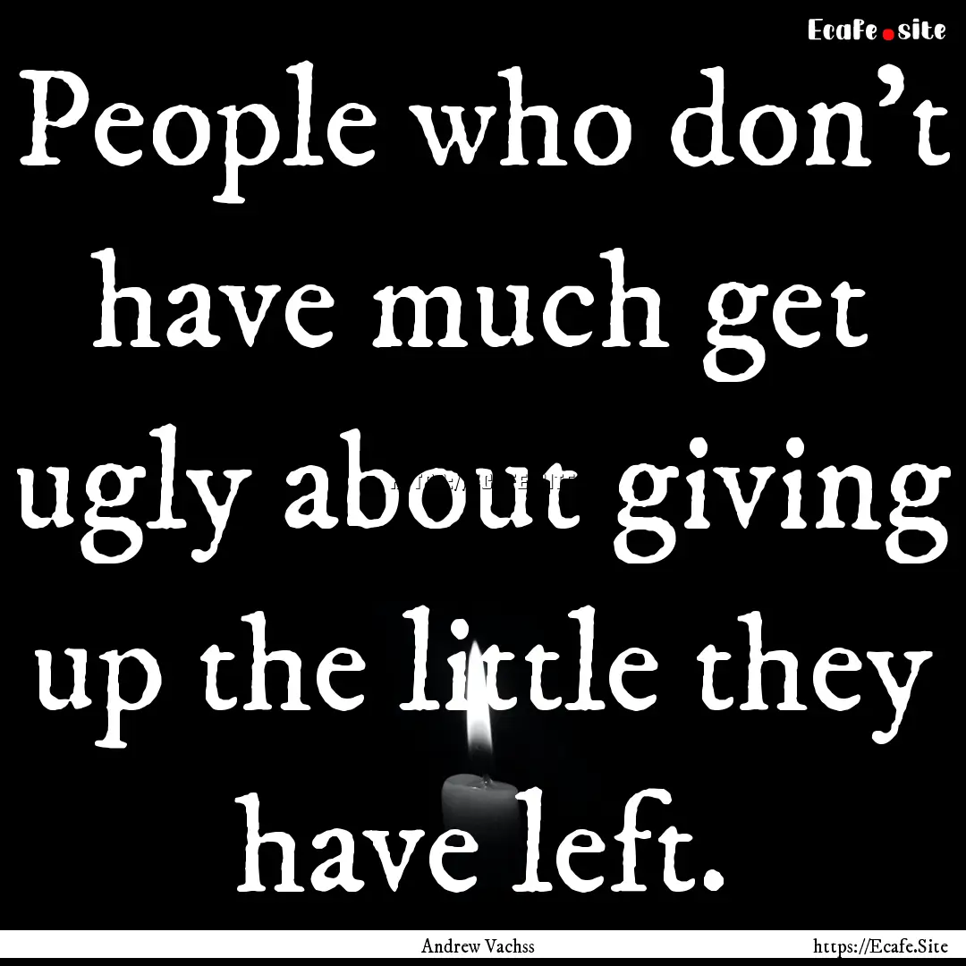 People who don't have much get ugly about.... : Quote by Andrew Vachss