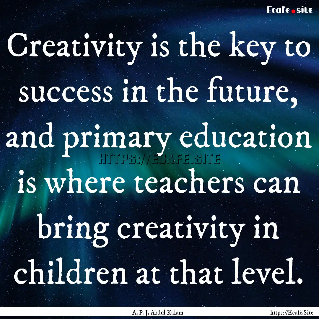 Creativity is the key to success in the future,.... : Quote by A. P. J. Abdul Kalam