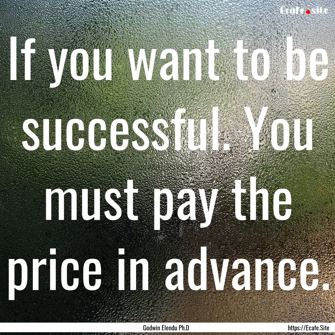 If you want to be successful. You must pay.... : Quote by Godwin Elendu Ph.D