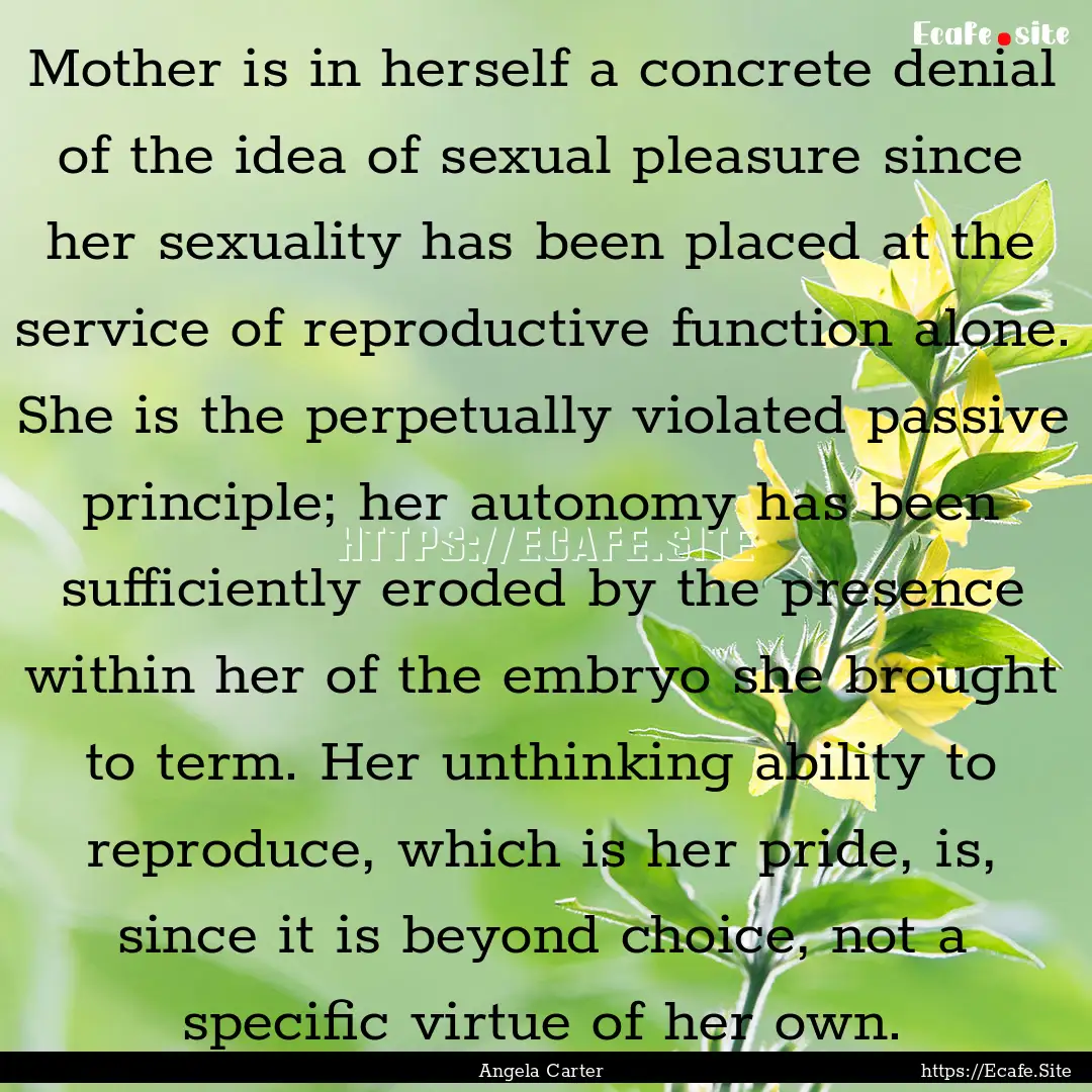 Mother is in herself a concrete denial of.... : Quote by Angela Carter