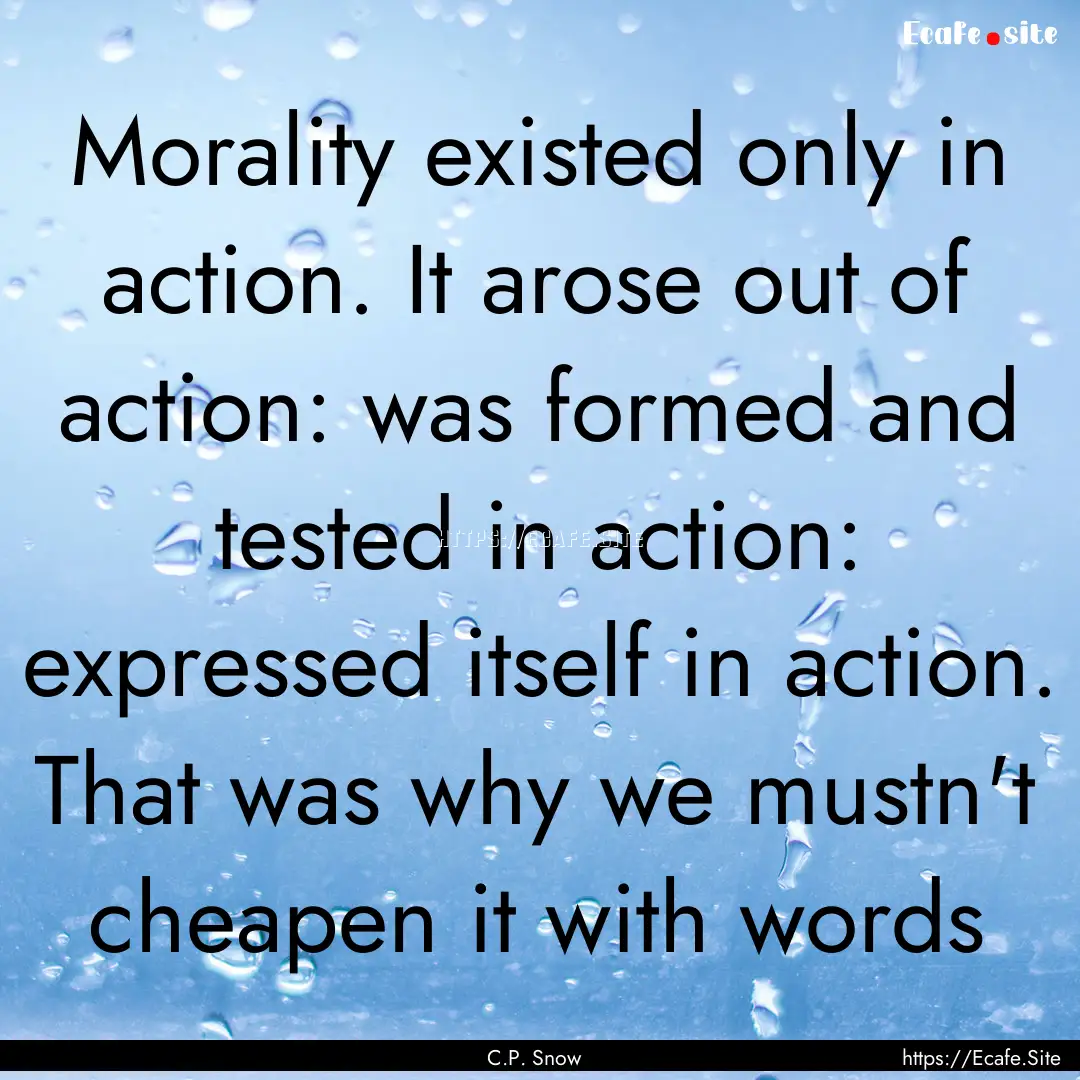 Morality existed only in action. It arose.... : Quote by C.P. Snow