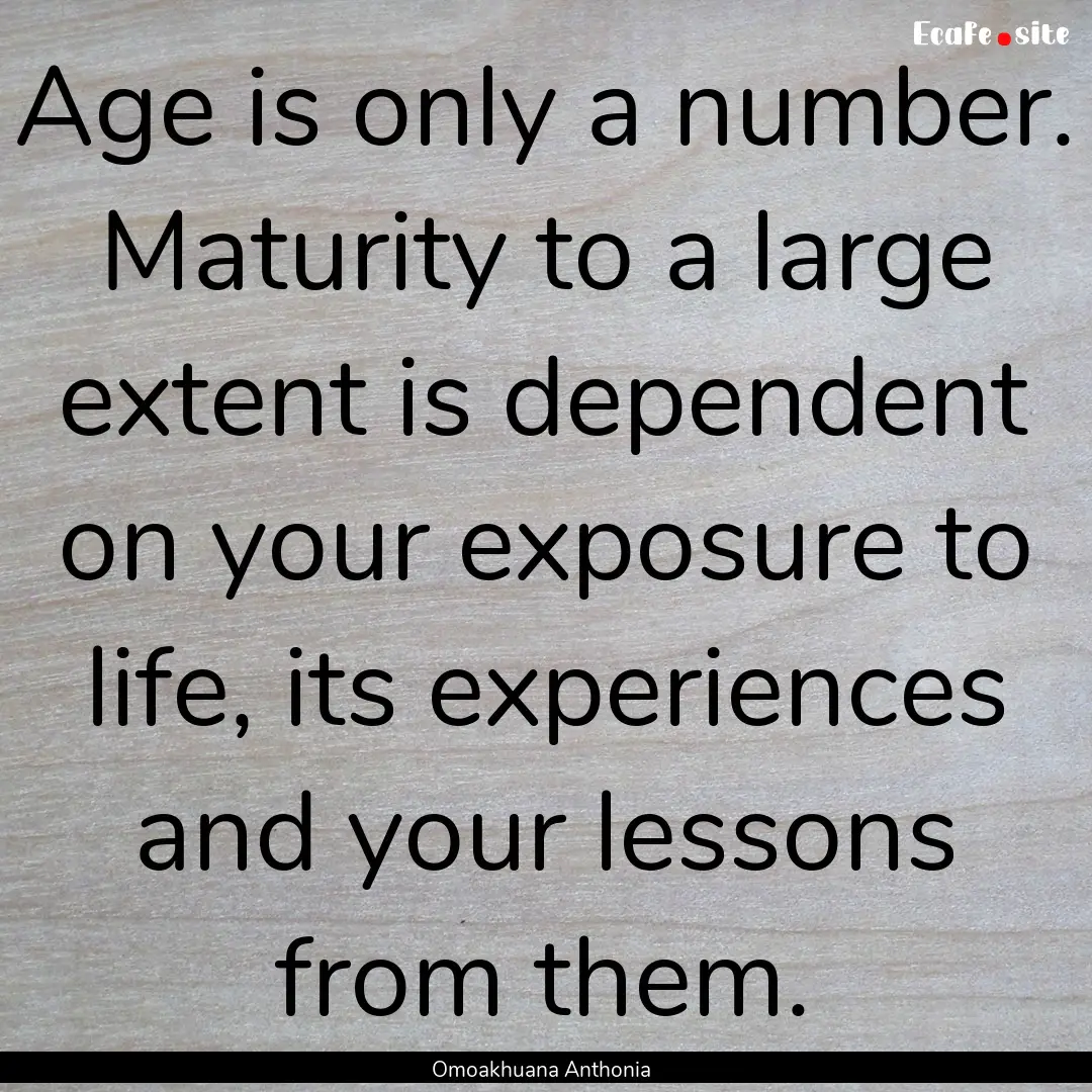 Age is only a number. Maturity to a large.... : Quote by Omoakhuana Anthonia