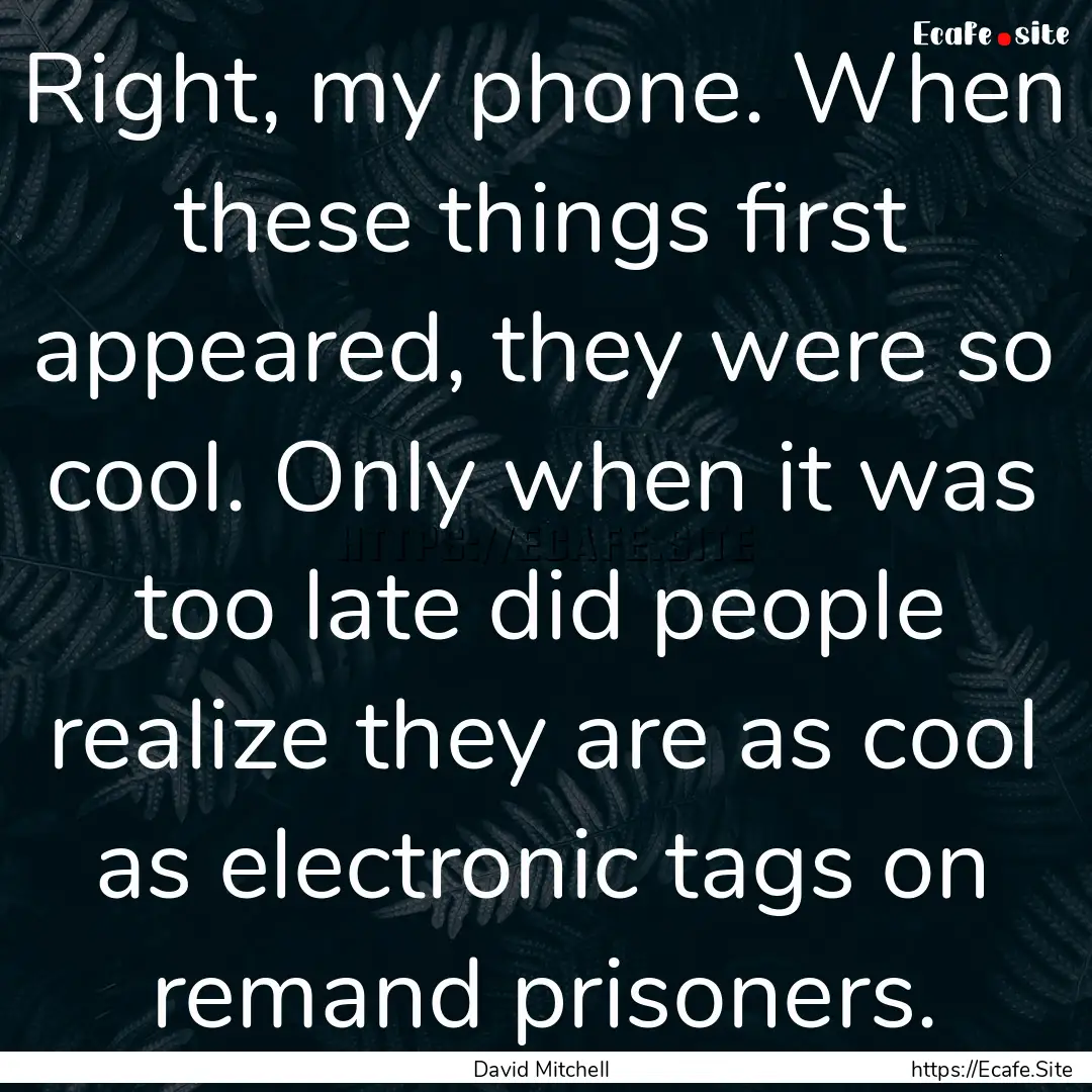 Right, my phone. When these things first.... : Quote by David Mitchell