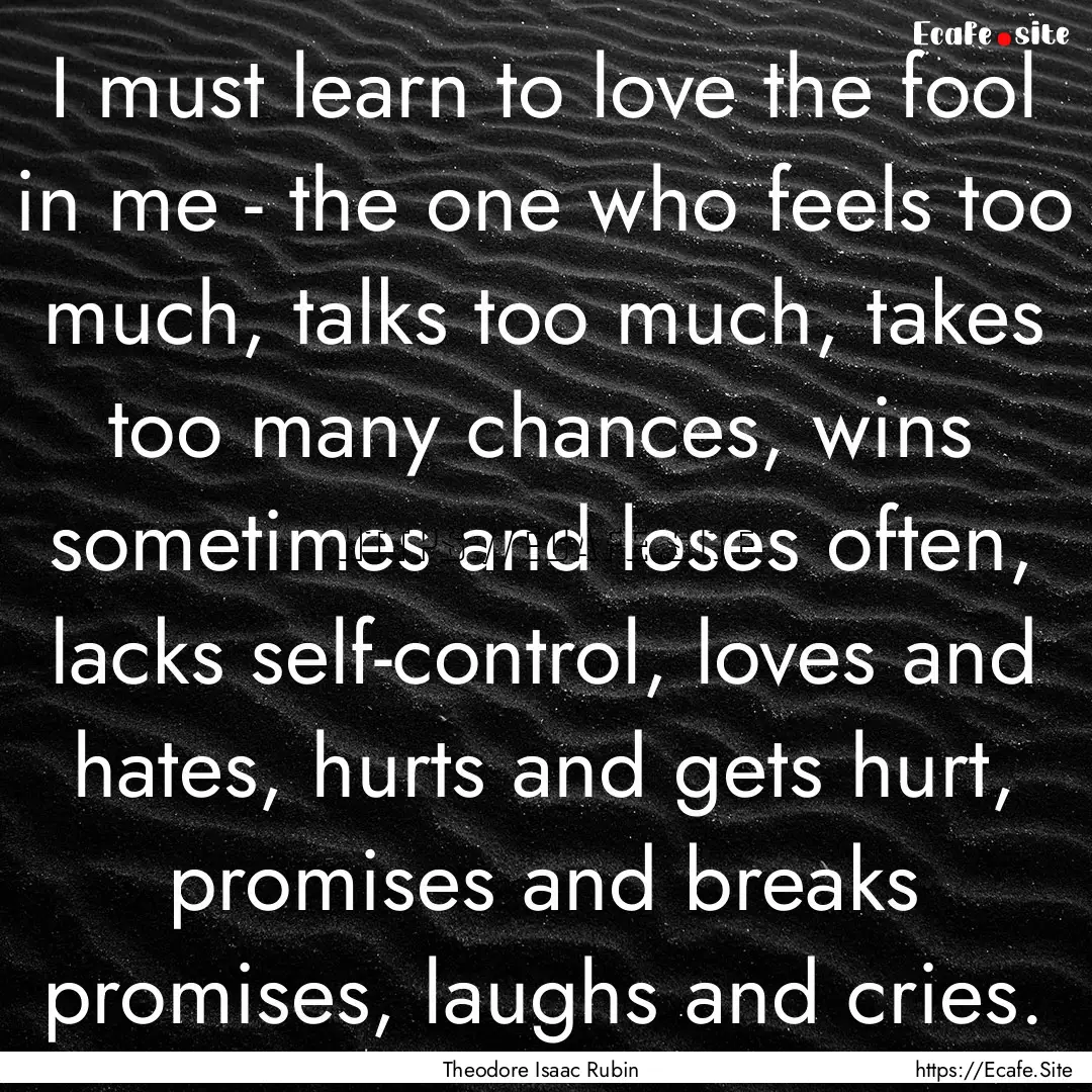 I must learn to love the fool in me - the.... : Quote by Theodore Isaac Rubin