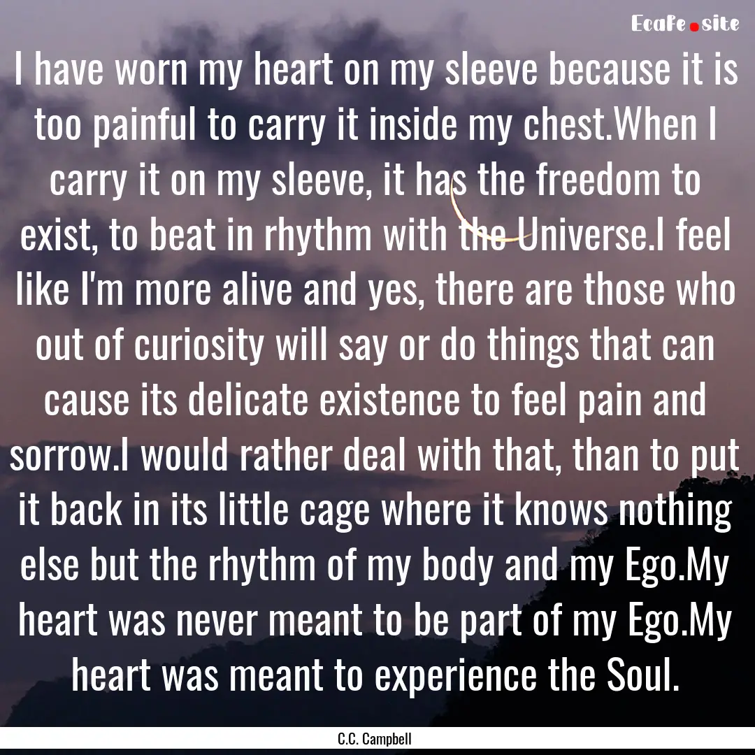 I have worn my heart on my sleeve because.... : Quote by C.C. Campbell