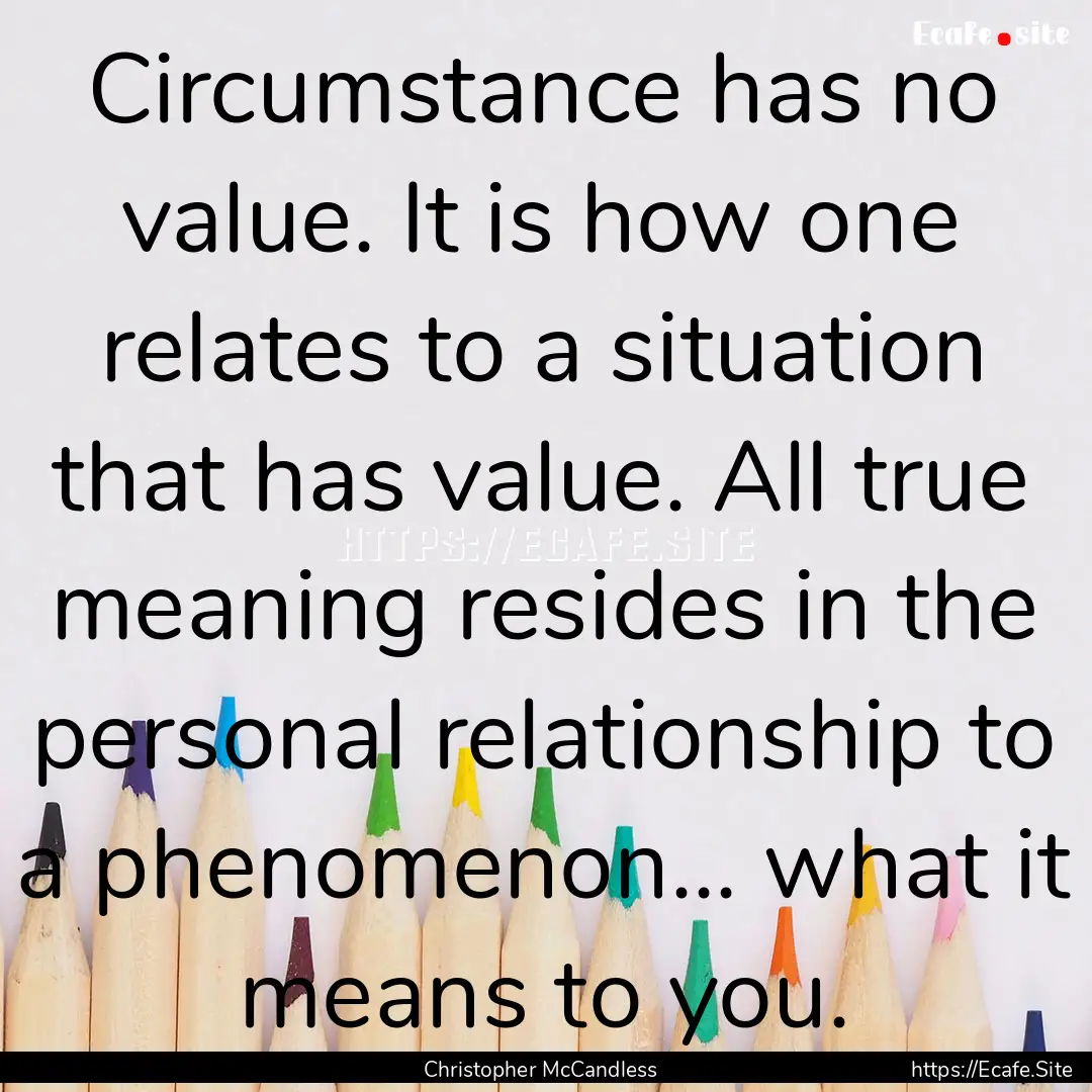 Circumstance has no value. It is how one.... : Quote by Christopher McCandless