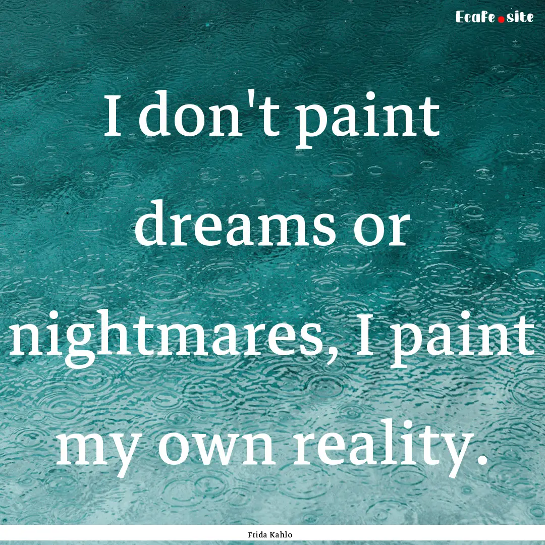 I don't paint dreams or nightmares, I paint.... : Quote by Frida Kahlo