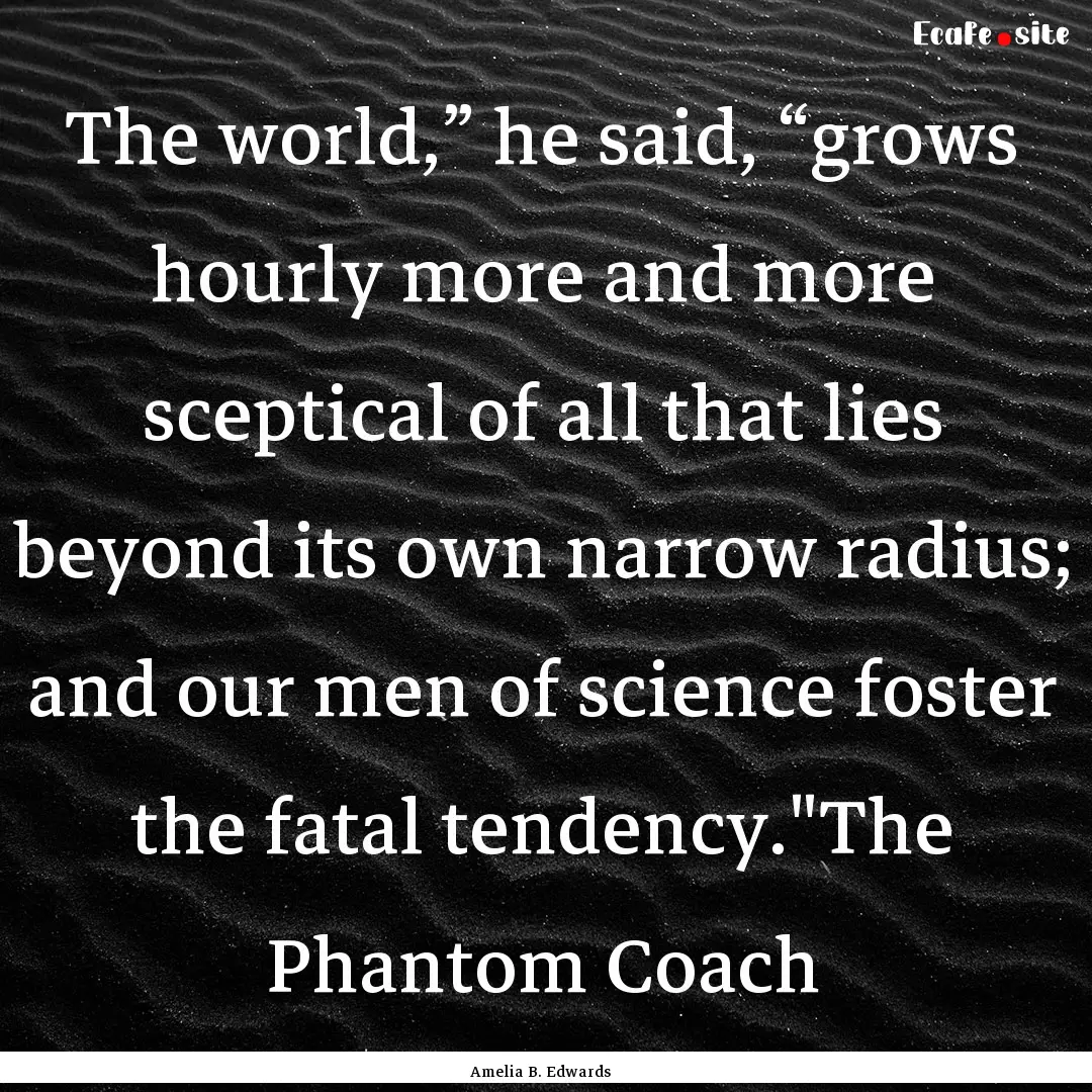 The world,” he said, “grows hourly more.... : Quote by Amelia B. Edwards