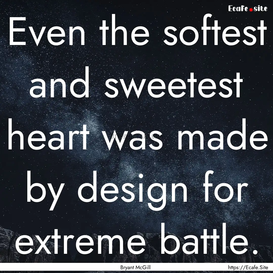 Even the softest and sweetest heart was made.... : Quote by Bryant McGill