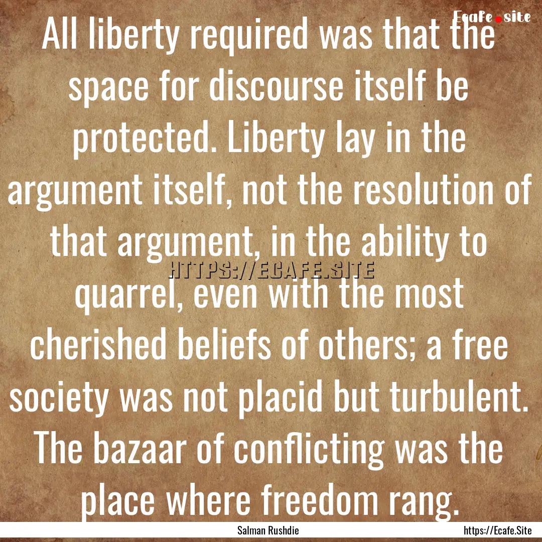 All liberty required was that the space for.... : Quote by Salman Rushdie