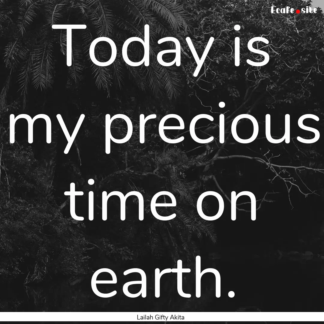 Today is my precious time on earth. : Quote by Lailah Gifty Akita