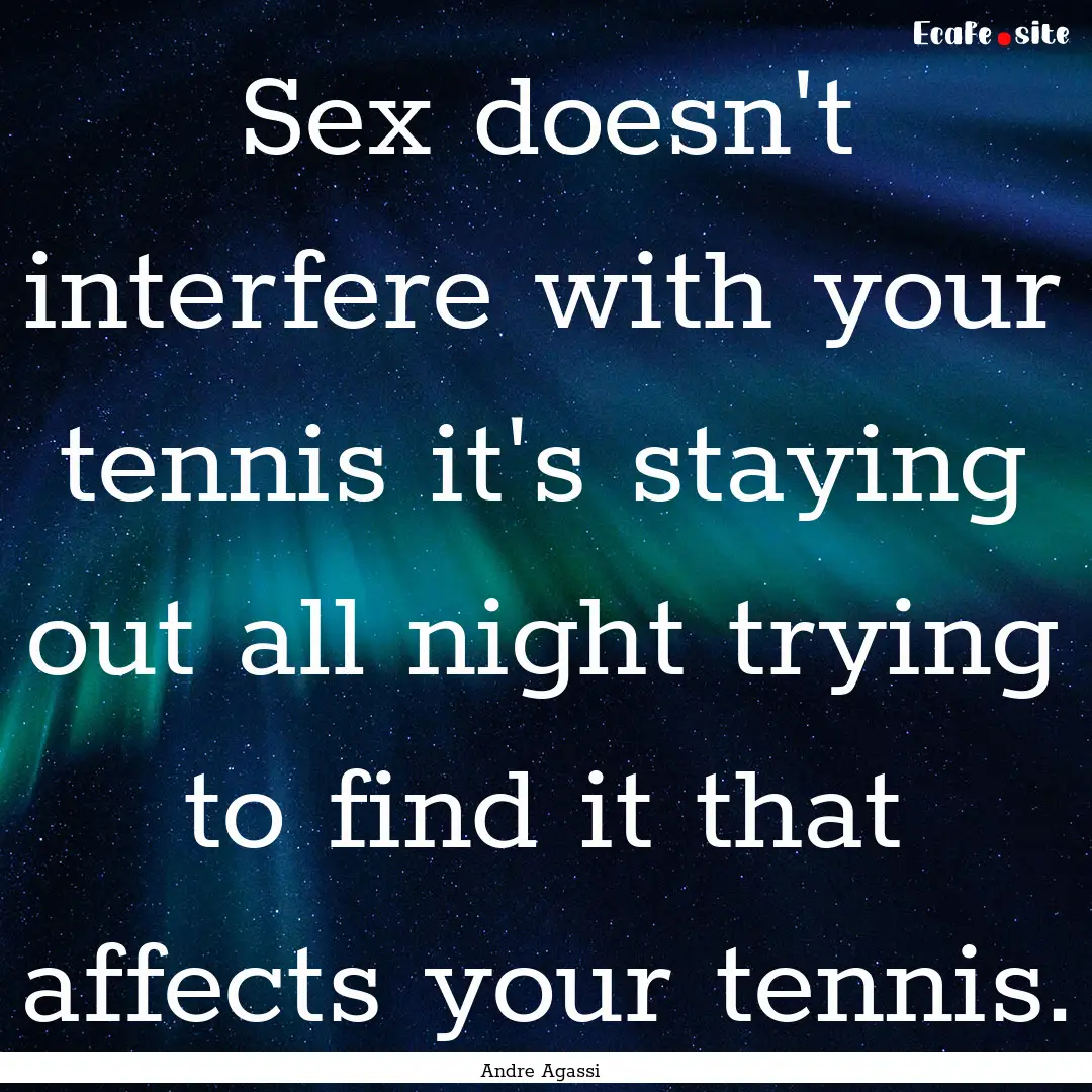 Sex doesn't interfere with your tennis it's.... : Quote by Andre Agassi