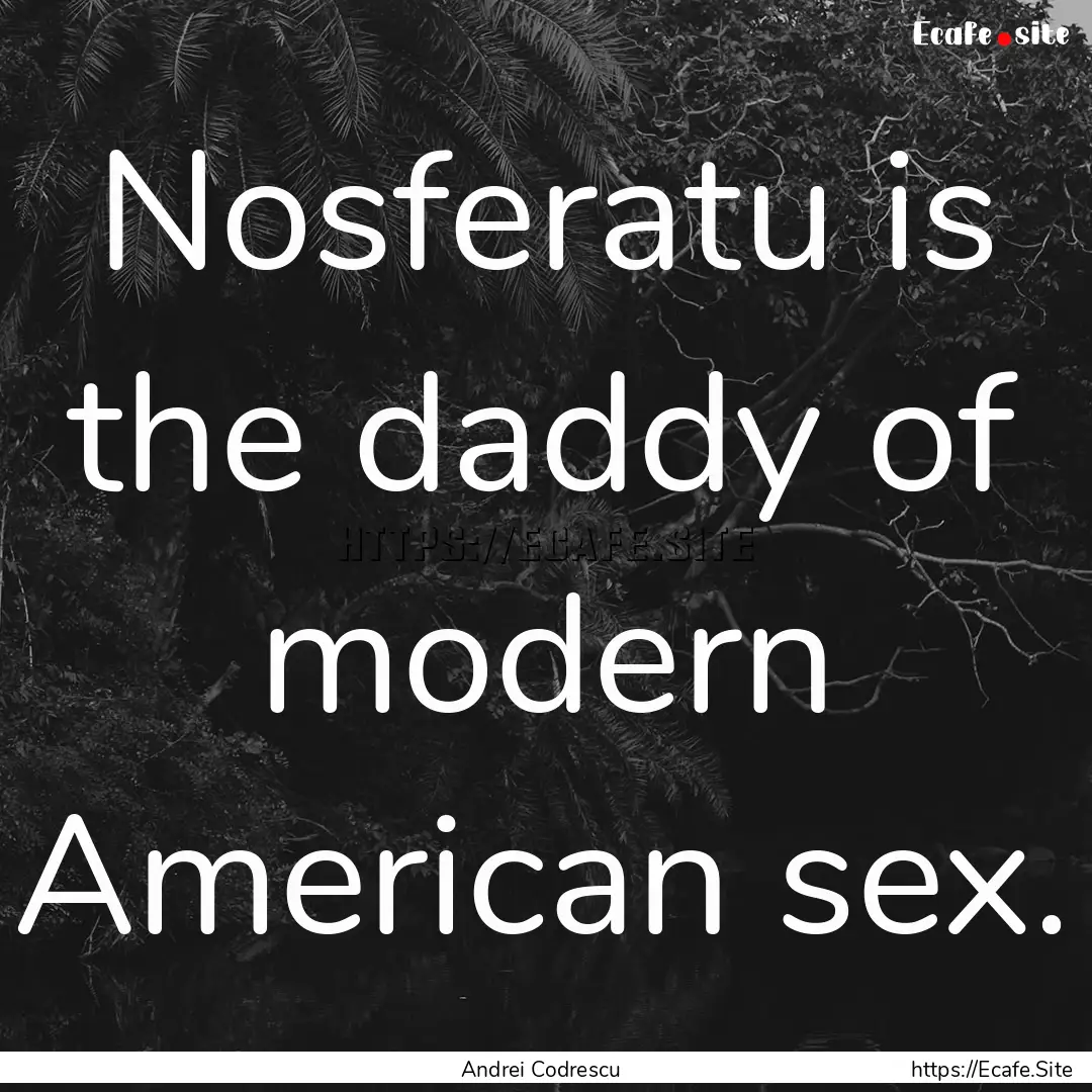 Nosferatu is the daddy of modern American.... : Quote by Andrei Codrescu