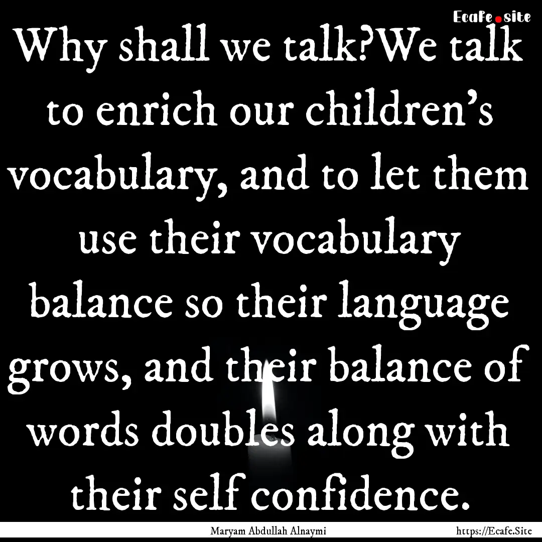 Why shall we talk?We talk to enrich our children’s.... : Quote by Maryam Abdullah Alnaymi