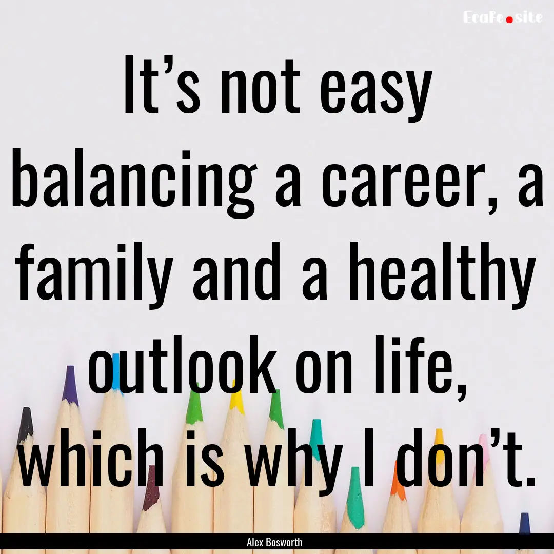 It’s not easy balancing a career, a family.... : Quote by Alex Bosworth