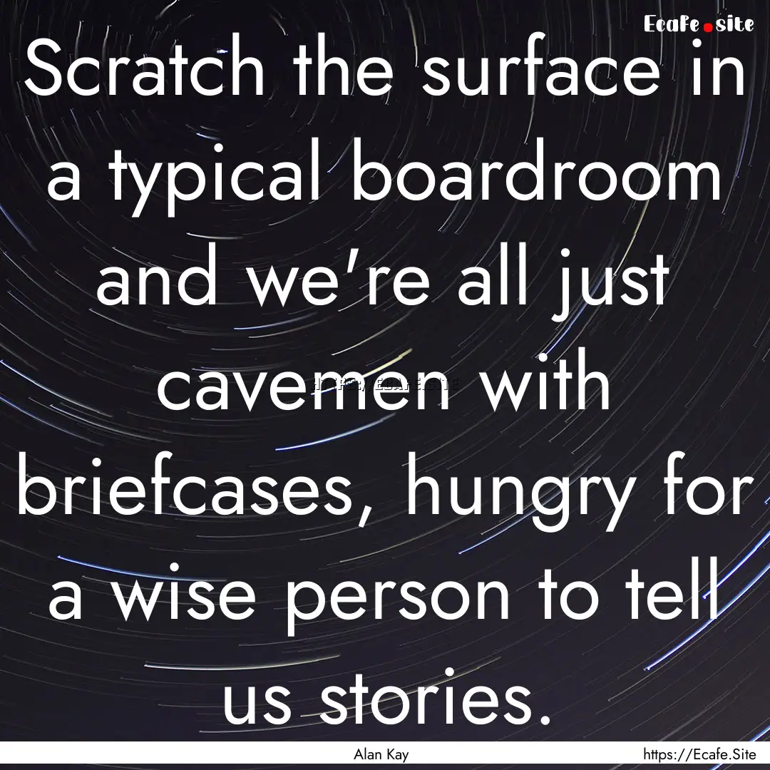 Scratch the surface in a typical boardroom.... : Quote by Alan Kay