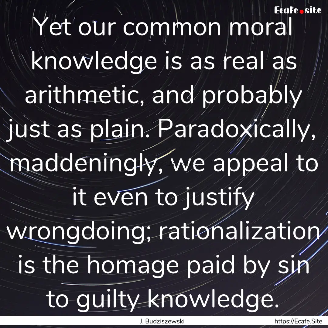 Yet our common moral knowledge is as real.... : Quote by J. Budziszewski