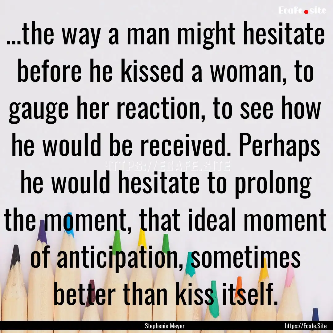 ...the way a man might hesitate before he.... : Quote by Stephenie Meyer