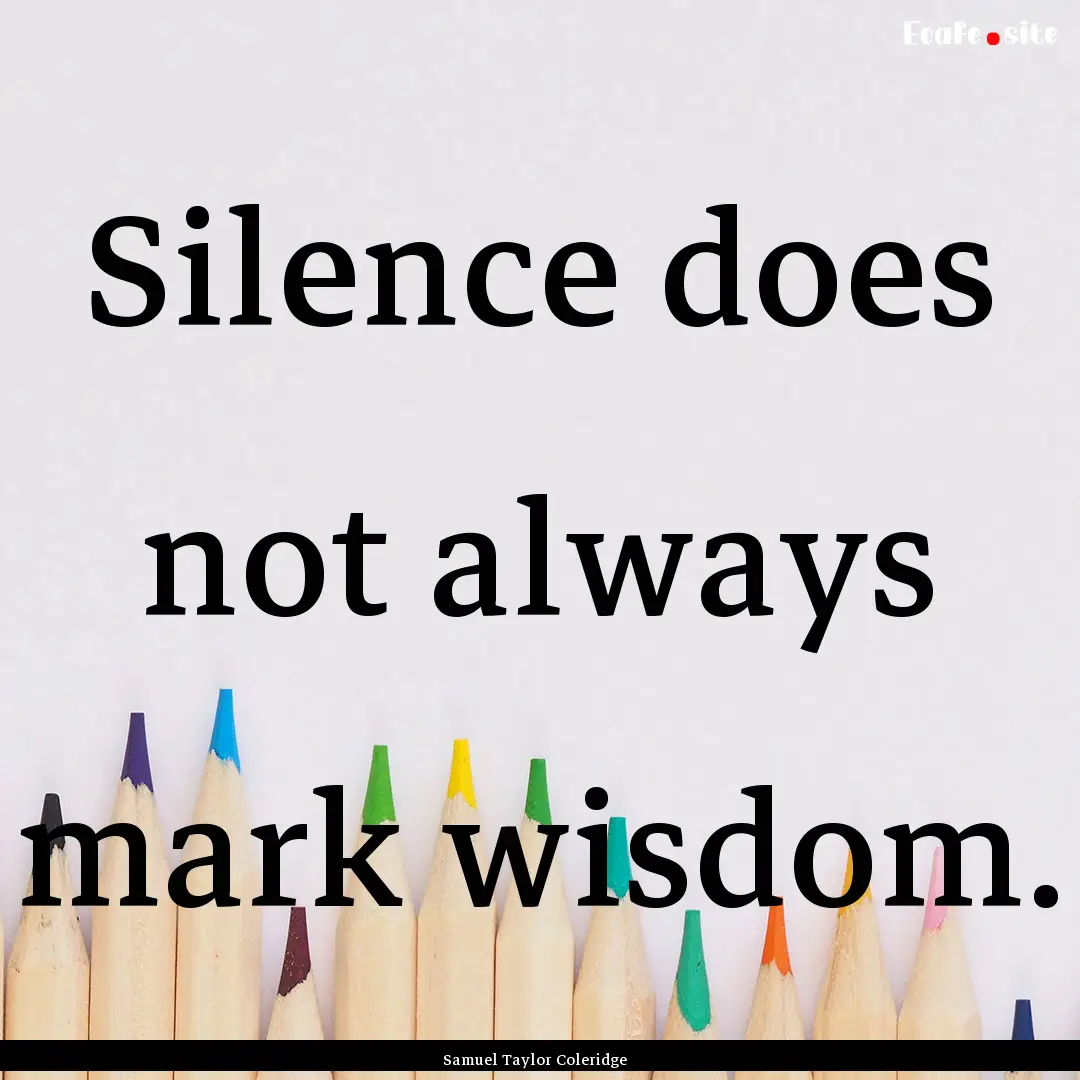 Silence does not always mark wisdom. : Quote by Samuel Taylor Coleridge