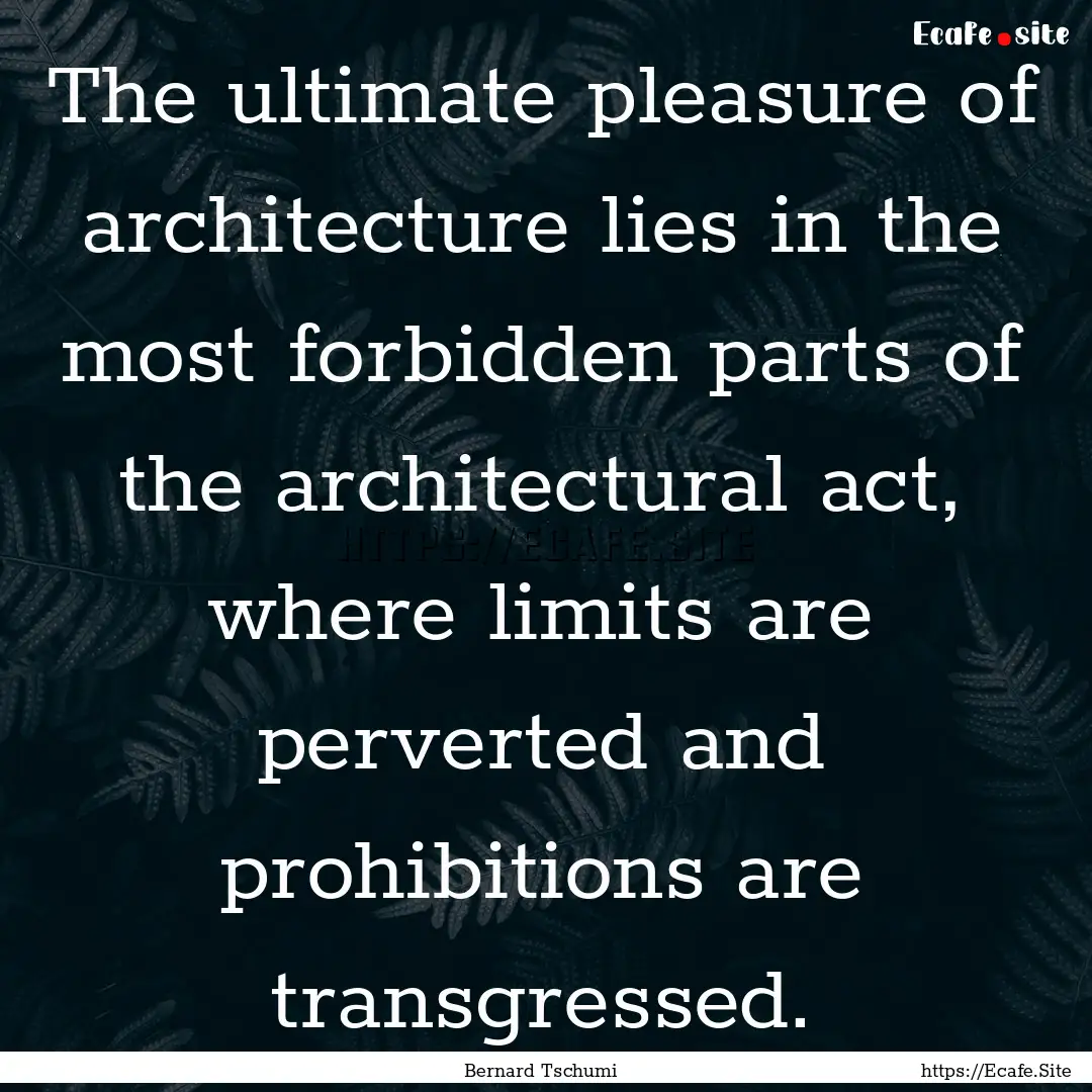 The ultimate pleasure of architecture lies.... : Quote by Bernard Tschumi