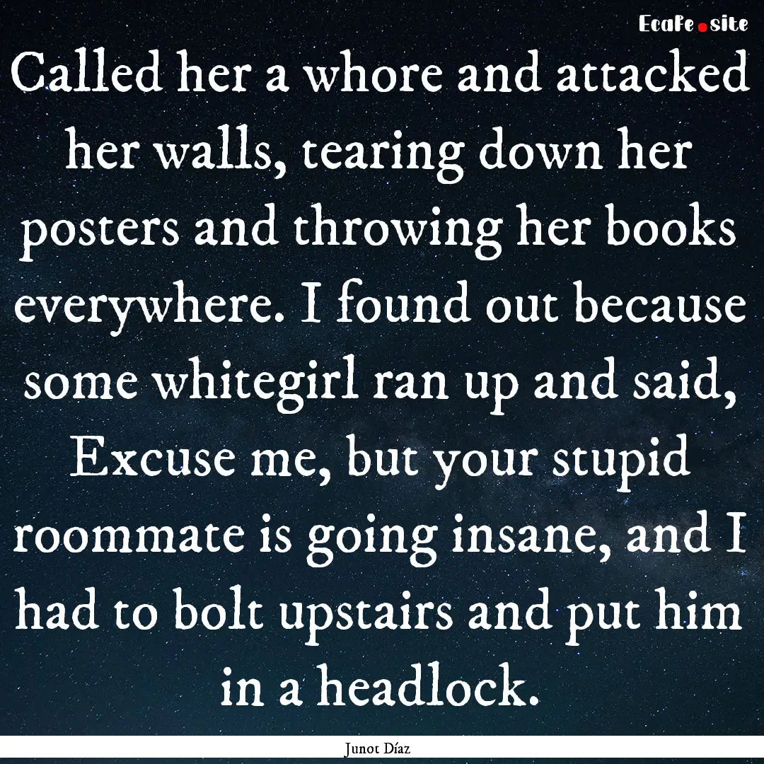 Called her a whore and attacked her walls,.... : Quote by Junot Díaz