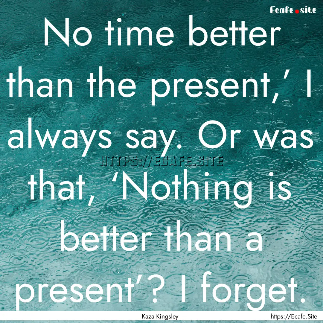 No time better than the present,’ I always.... : Quote by Kaza Kingsley