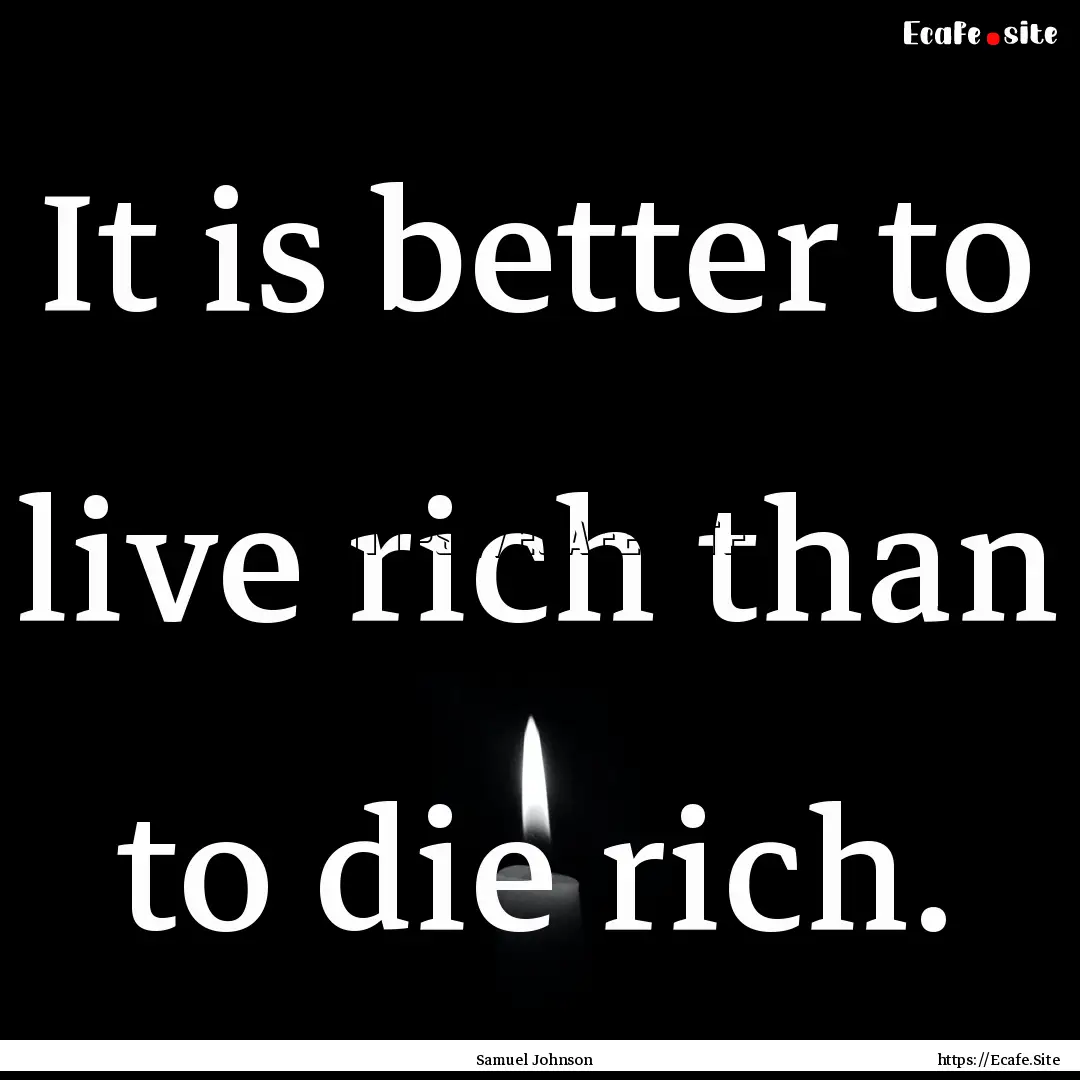 It is better to live rich than to die rich..... : Quote by Samuel Johnson