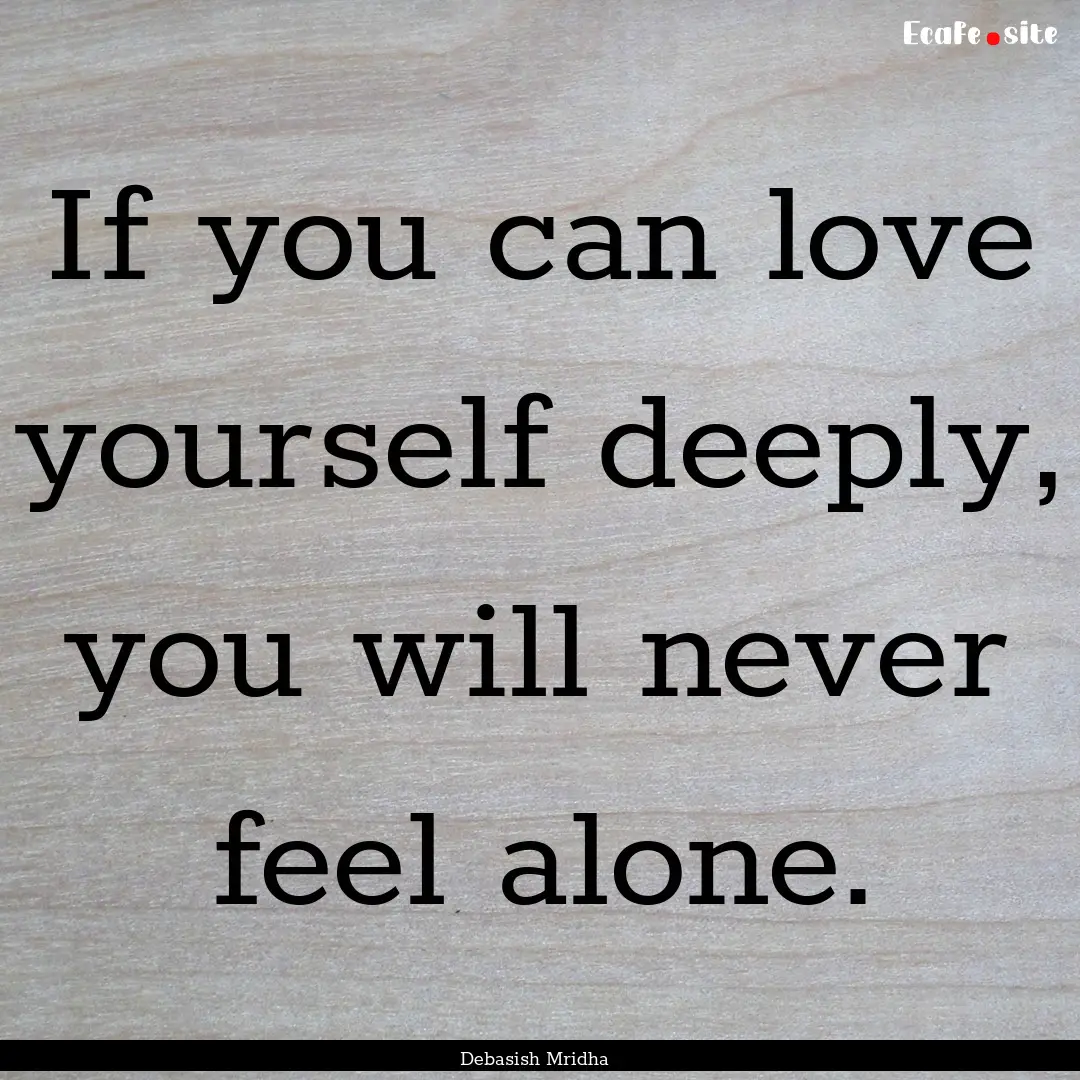 If you can love yourself deeply, you will.... : Quote by Debasish Mridha