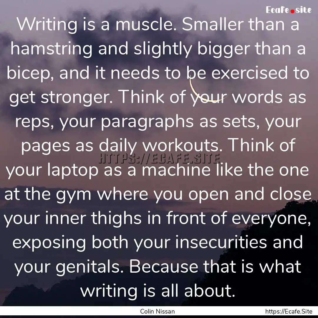 Writing is a muscle. Smaller than a hamstring.... : Quote by Colin Nissan