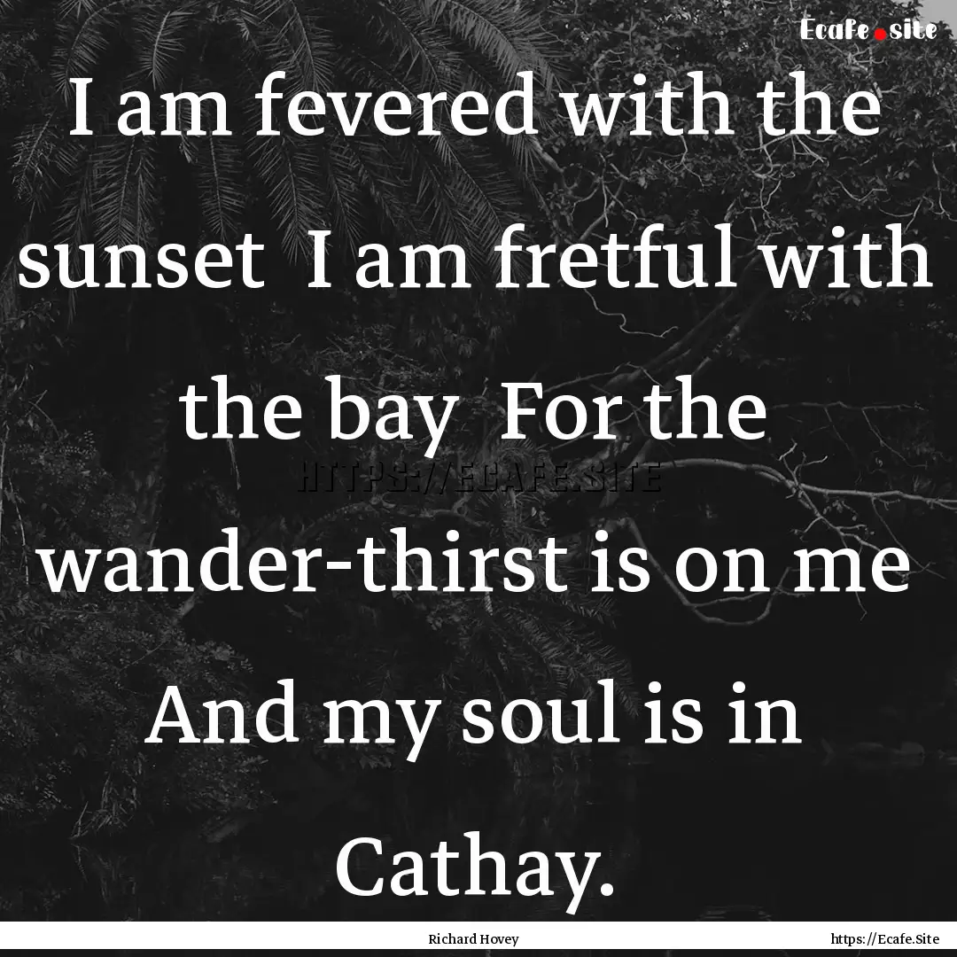 I am fevered with the sunset I am fretful.... : Quote by Richard Hovey