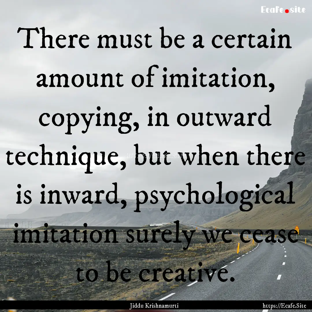 There must be a certain amount of imitation,.... : Quote by Jiddu Krishnamurti