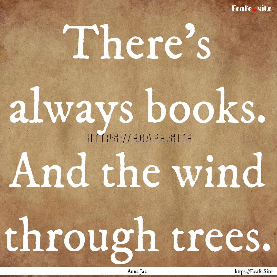 There’s always books. And the wind through.... : Quote by Anna Jae