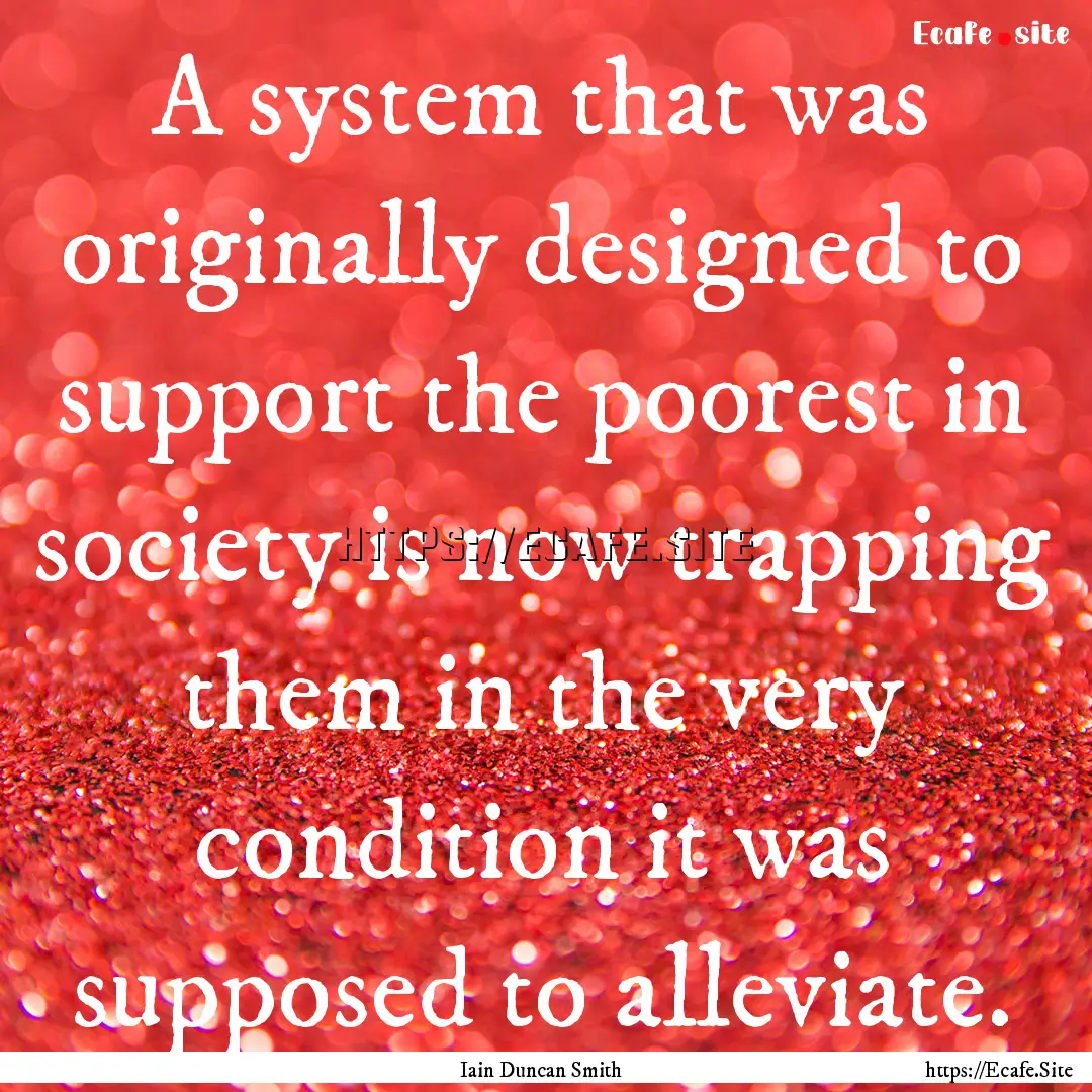 A system that was originally designed to.... : Quote by Iain Duncan Smith